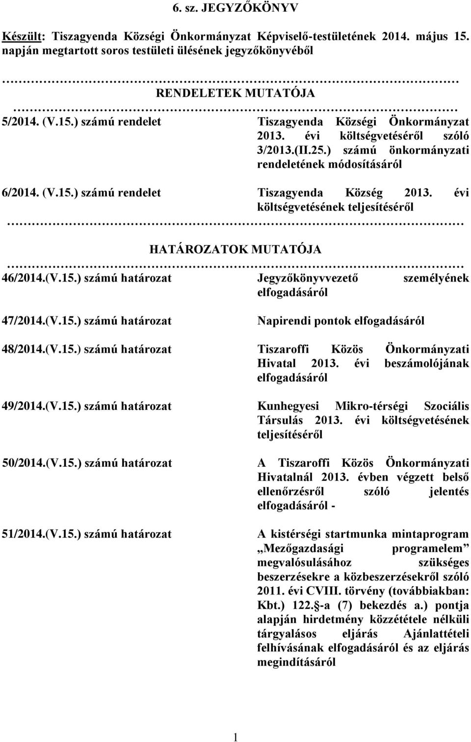 évi költségvetésének teljesítéséről HATÁROZATOK MUTATÓJA 46/2014.(V.15.) számú határozat Jegyzőkönyvvezető személyének elfogadásáról 47/2014.(V.15.) számú határozat Napirendi pontok elfogadásáról 48/2014.