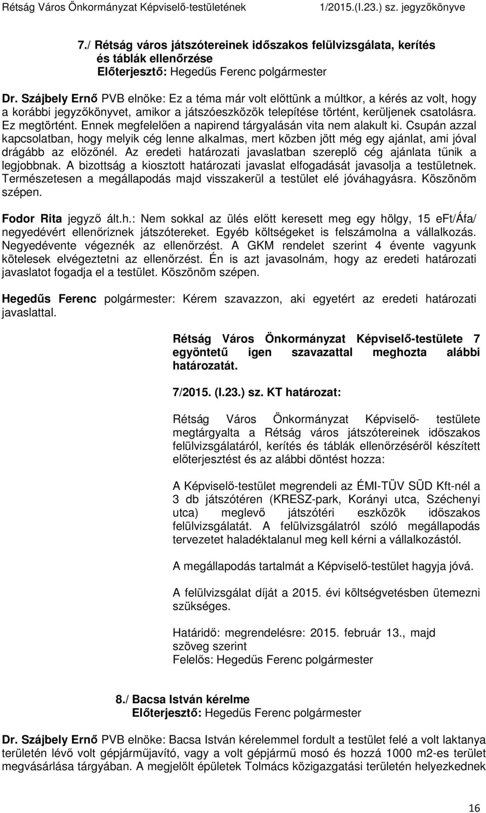 Ennek megfelelően a napirend tárgyalásán vita nem alakult ki. Csupán azzal kapcsolatban, hogy melyik cég lenne alkalmas, mert közben jött még egy ajánlat, ami jóval drágább az előzőnél.