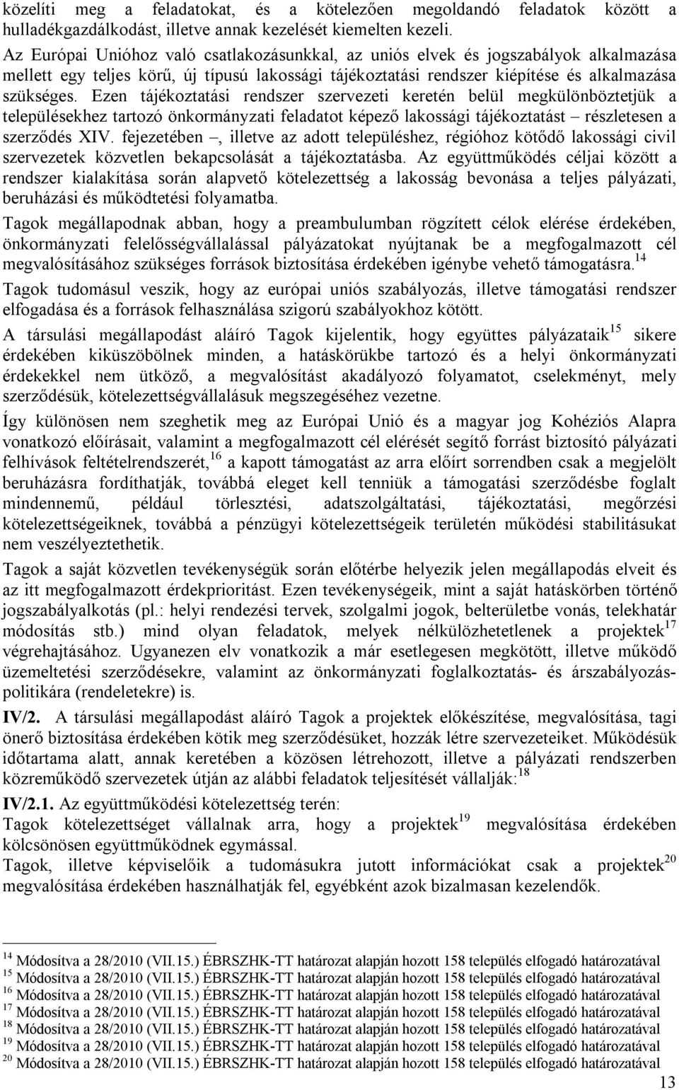 Ezen tájékoztatási rendszer szervezeti keretén belül megkülönböztetjük a településekhez tartozó önkormányzati feladatot képező lakossági tájékoztatást részletesen a szerződés XIV.