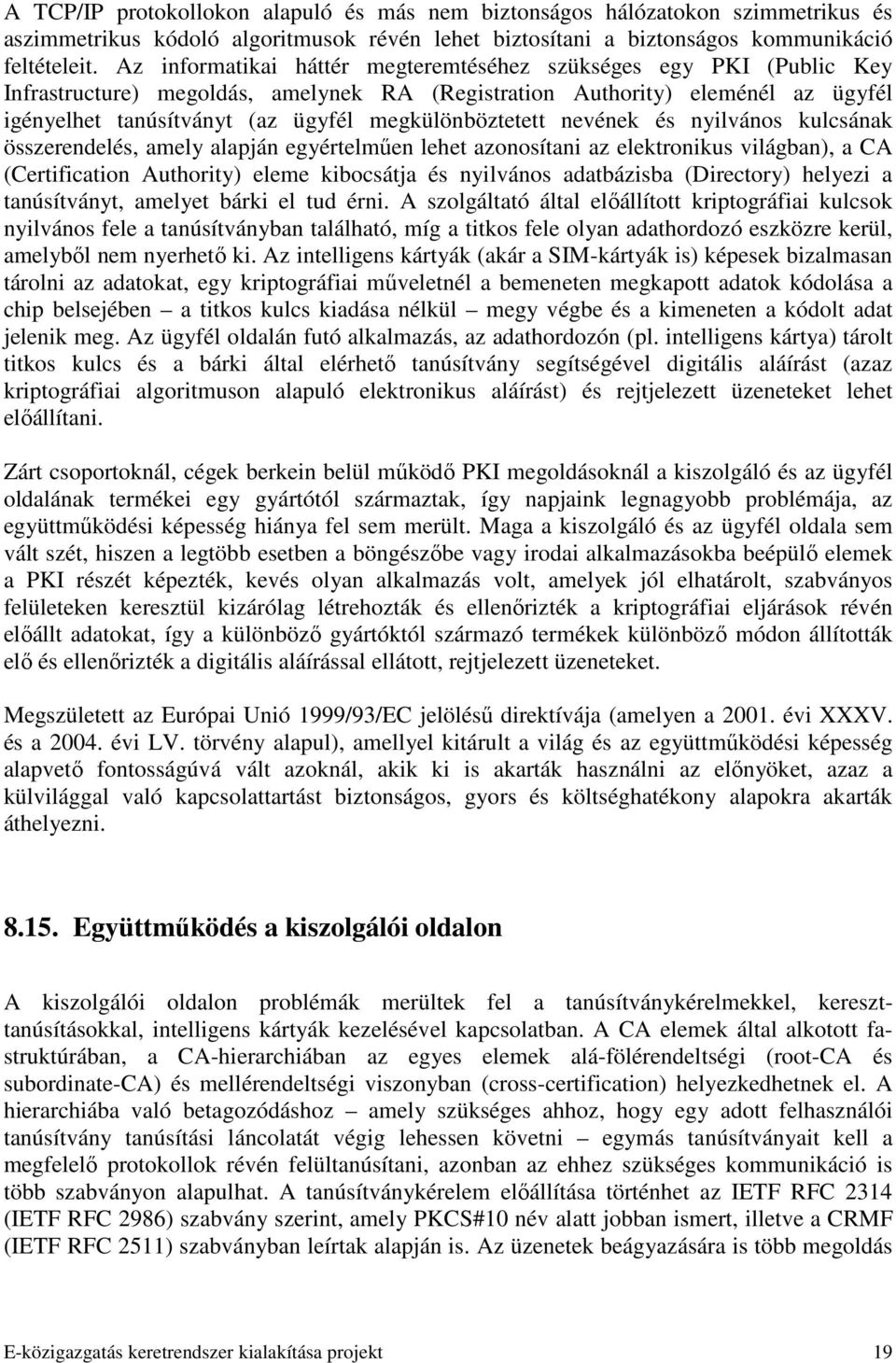 megkülönböztetett nevének és nyilvános kulcsának összerendelés, amely alapján egyértelmően lehet azonosítani az elektronikus világban), a CA (Certification Authority) eleme kibocsátja és nyilvános