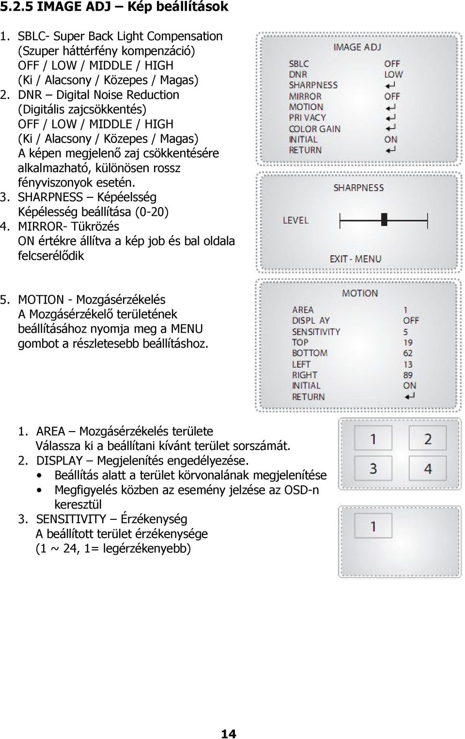 esetén. 3. SHARPNESS Képéelsség Képélesség beállítása (0-20) 4. MIRROR- Tükrözés ON értékre állítva a kép job és bal oldala felcserélődik 5.