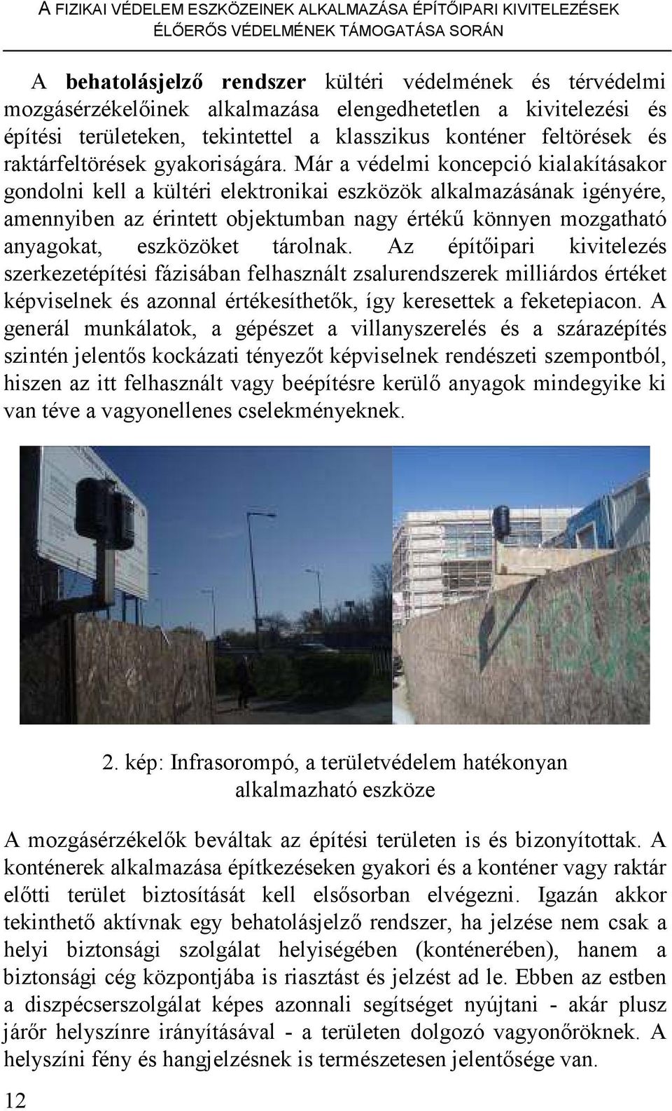 Már a védelmi koncepció kialakításakor gondolni kell a kültéri elektronikai eszközök alkalmazásának igényére, amennyiben az érintett objektumban nagy értékő könnyen mozgatható anyagokat, eszközöket