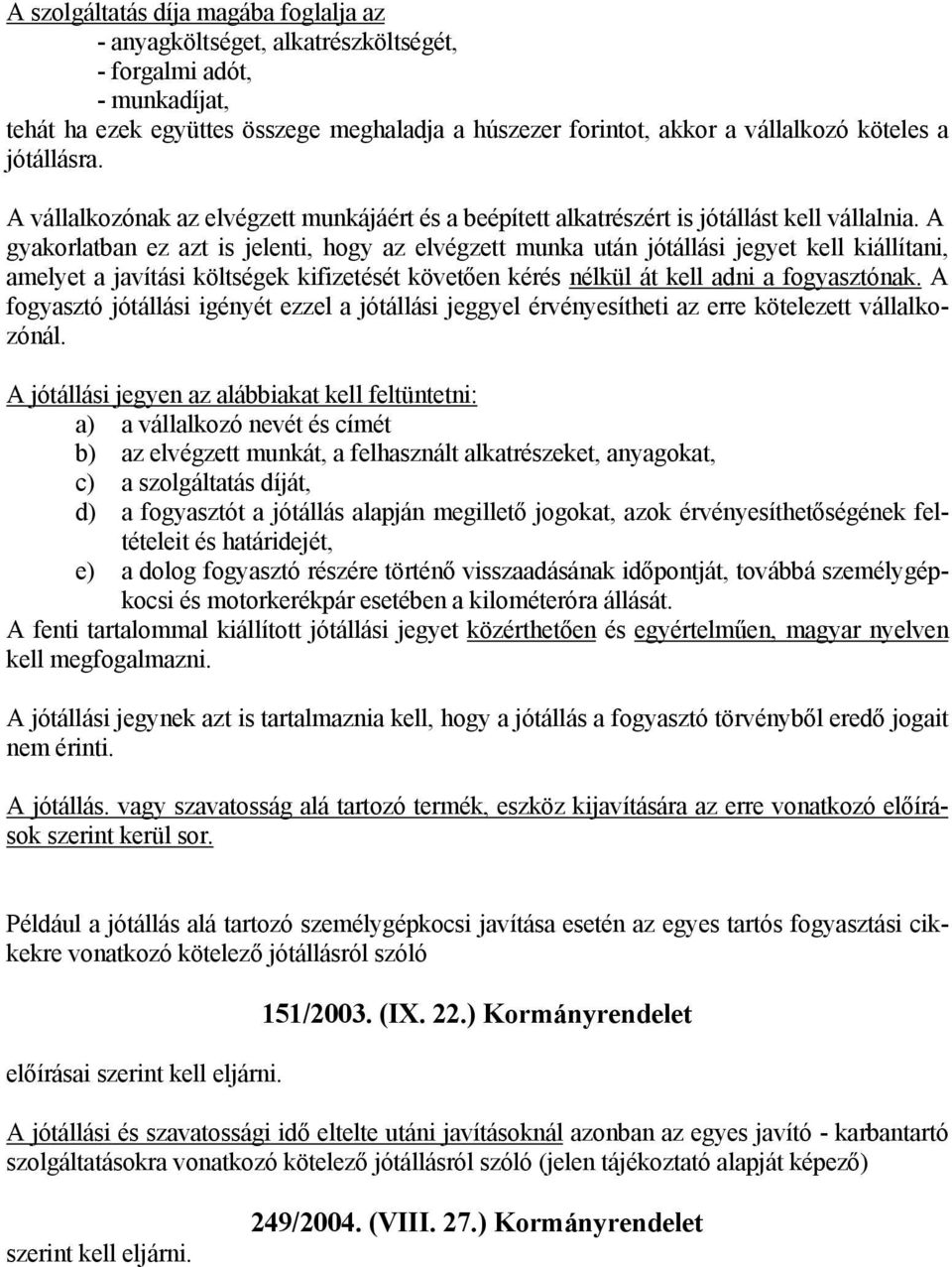 A gyakorlatban ez azt is jelenti, hogy az elvégzett munka után jótállási jegyet kell kiállítani, amelyet a javítási költségek kifizetését követően kérés nélkül át kell adni a fogyasztónak.