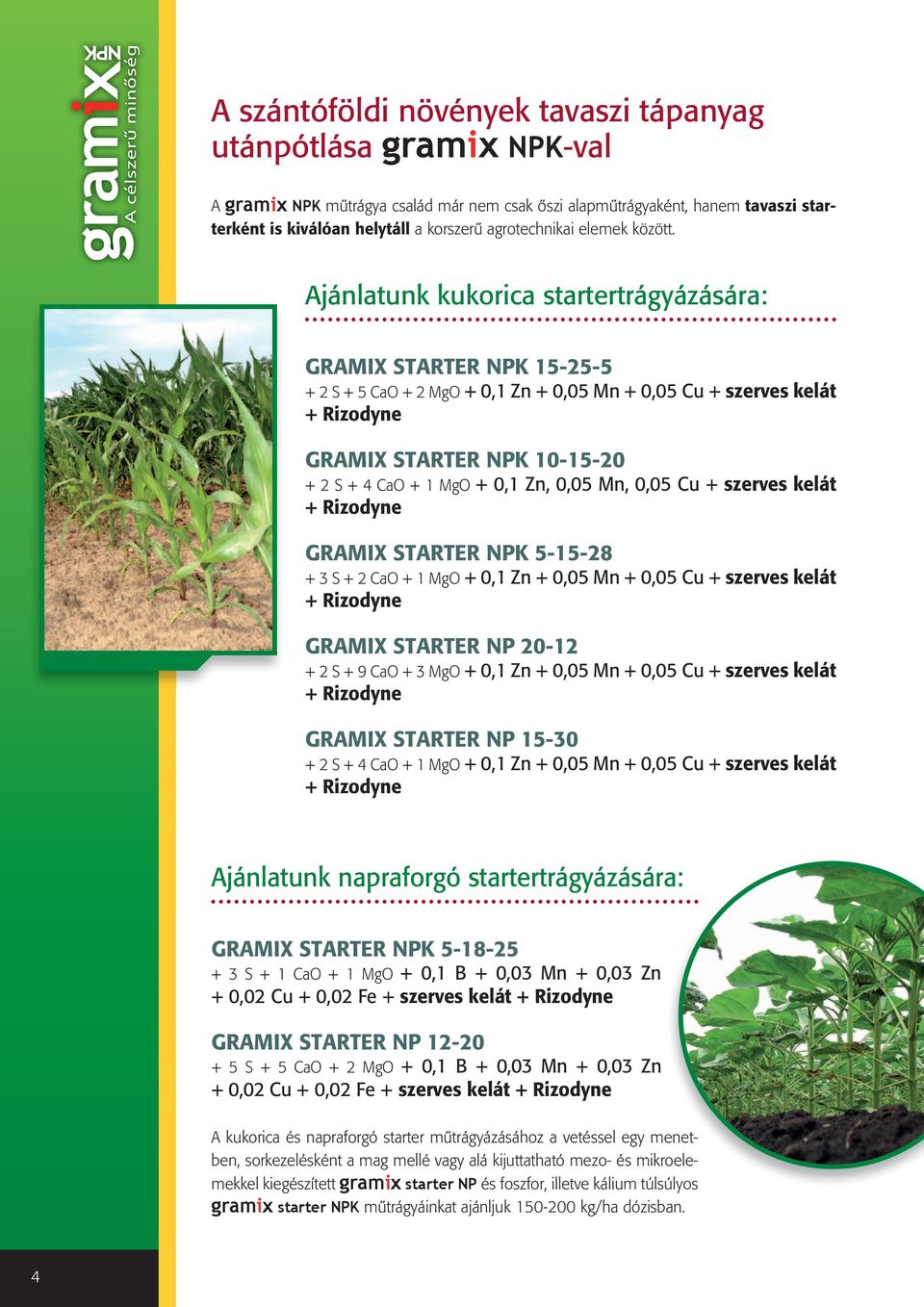Ajánlatunk kukorica startertrágyázására: GRAMIX STARTER NPK 15-25-5 + 2 S + 5 CaO + 2 MgO + 0,1 Zn + 0,05 Mn + 0,05 Cu + szerves kelát GRAMIX STARTER NPK 10-15-20 + 2 S + 4 CaO + 1 MgO + 0,1 Zn, 0,05