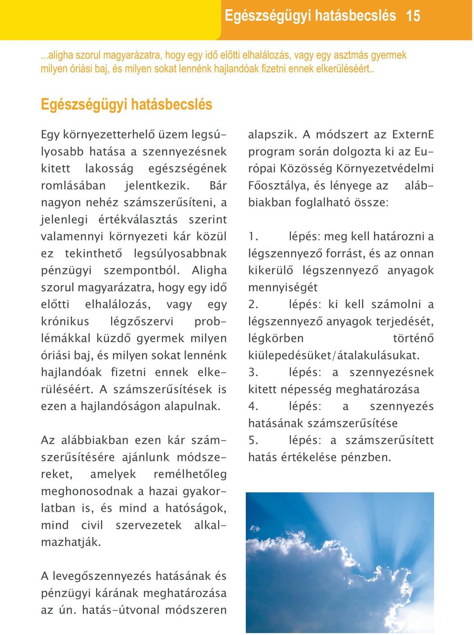 Bár nagyon nehéz számszerűsíteni, a jelenlegi értékválasztás szerint valamennyi környezeti kár közül ez tekinthető legsúlyosabbnak pénzügyi szempontból.