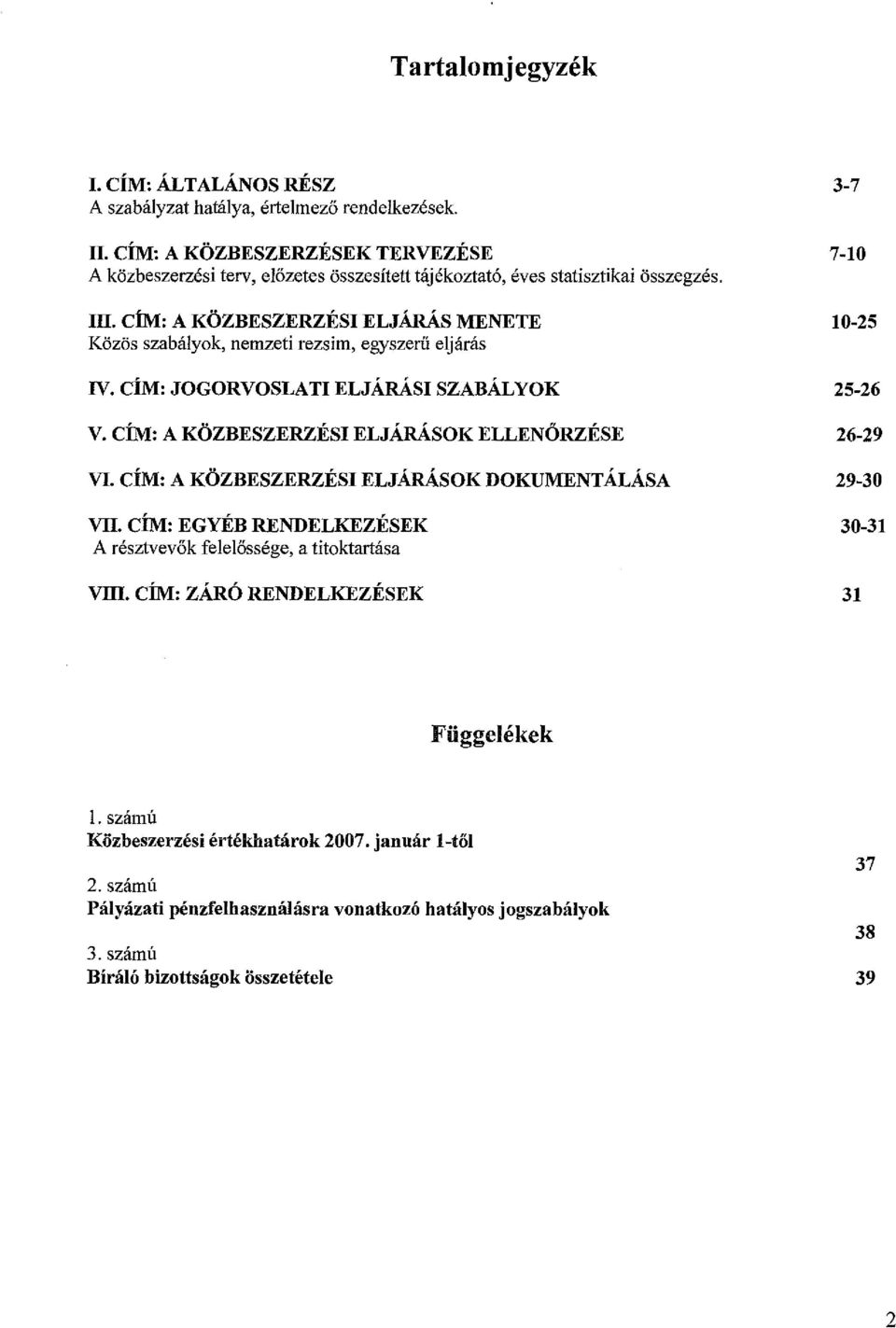 cím: A KÖZBESZERZÉSI ELJÁRÁS MENETE Közös szabályok, nemzeti rezsim, egyszerű eljárás IV. cím: JOGORVOSLATI ELJÁRÁSI SZABÁLYOK V. CÍM: A KÖZBESZERZÉSI ELJÁRÁSOK ELLENŐRZÉSE VI.