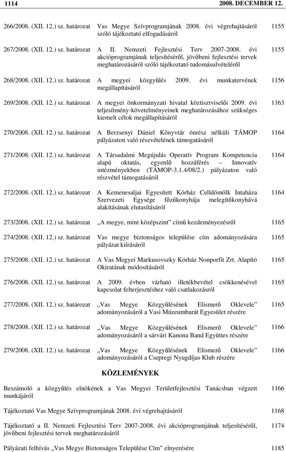 határozat A megyei közgyőlés 2009. évi munkatervének megállapításáról 269/2008. (XII. 12.) sz. határozat A megyei önkormányzati hivatal köztisztviselıi 2009.