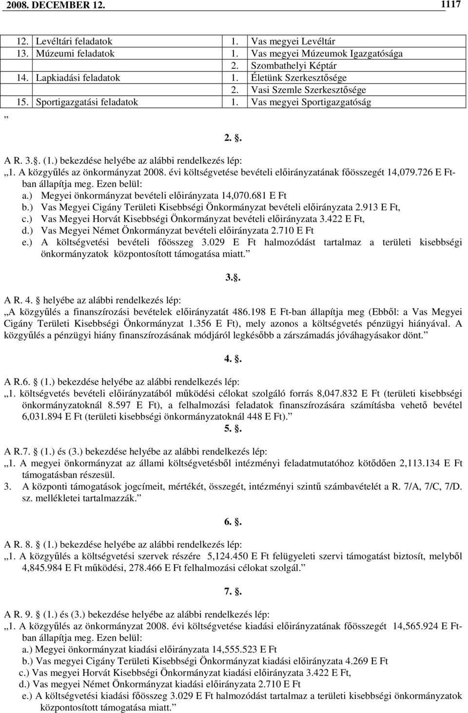 A közgyőlés az önkormányzat 2008. évi költségvetése bevételi elıirányzatának fıösszegét 14,079.726 E Ftban állapítja meg. Ezen belül: a.) Megyei önkormányzat bevételi elıirányzata 14,070.681 E Ft b.