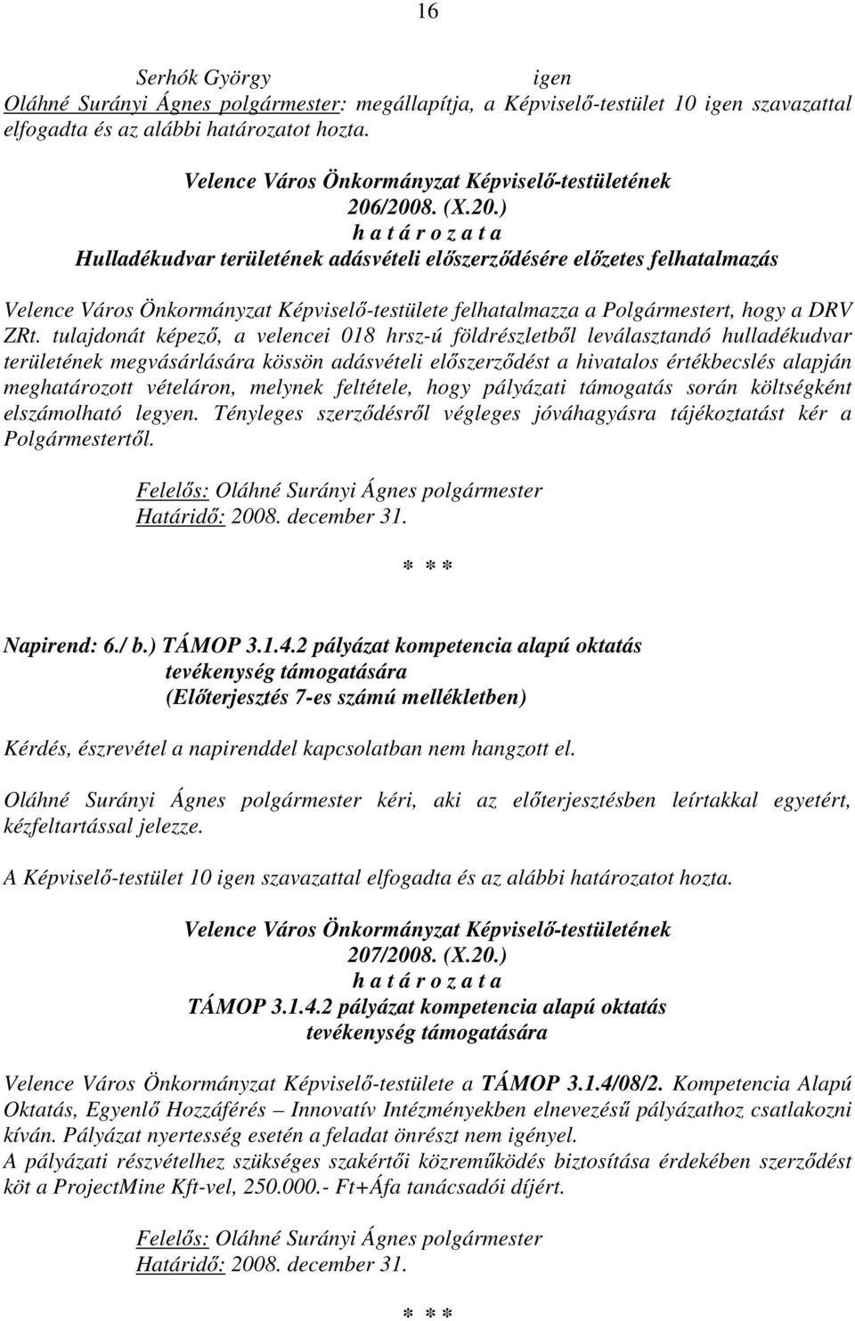 /2008. (X.20.) h a t á r o z a t a Hulladékudvar területének adásvételi előszerződésére előzetes felhatalmazás Velence Város Önkormányzat Képviselő-testülete felhatalmazza a Polgármestert, hogy a DRV ZRt.