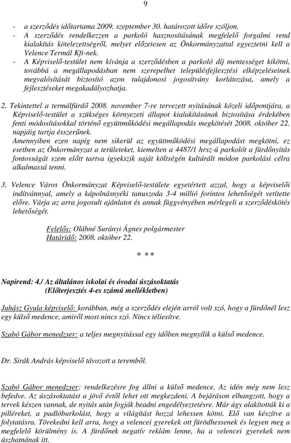 - A Képviselő-testület nem kívánja a szerződésben a parkoló díj mentességet kikötni, továbbá a megállapodásban nem szerepelhet településfejlesztési elképzeléseinek megvalósítását biztosító azon