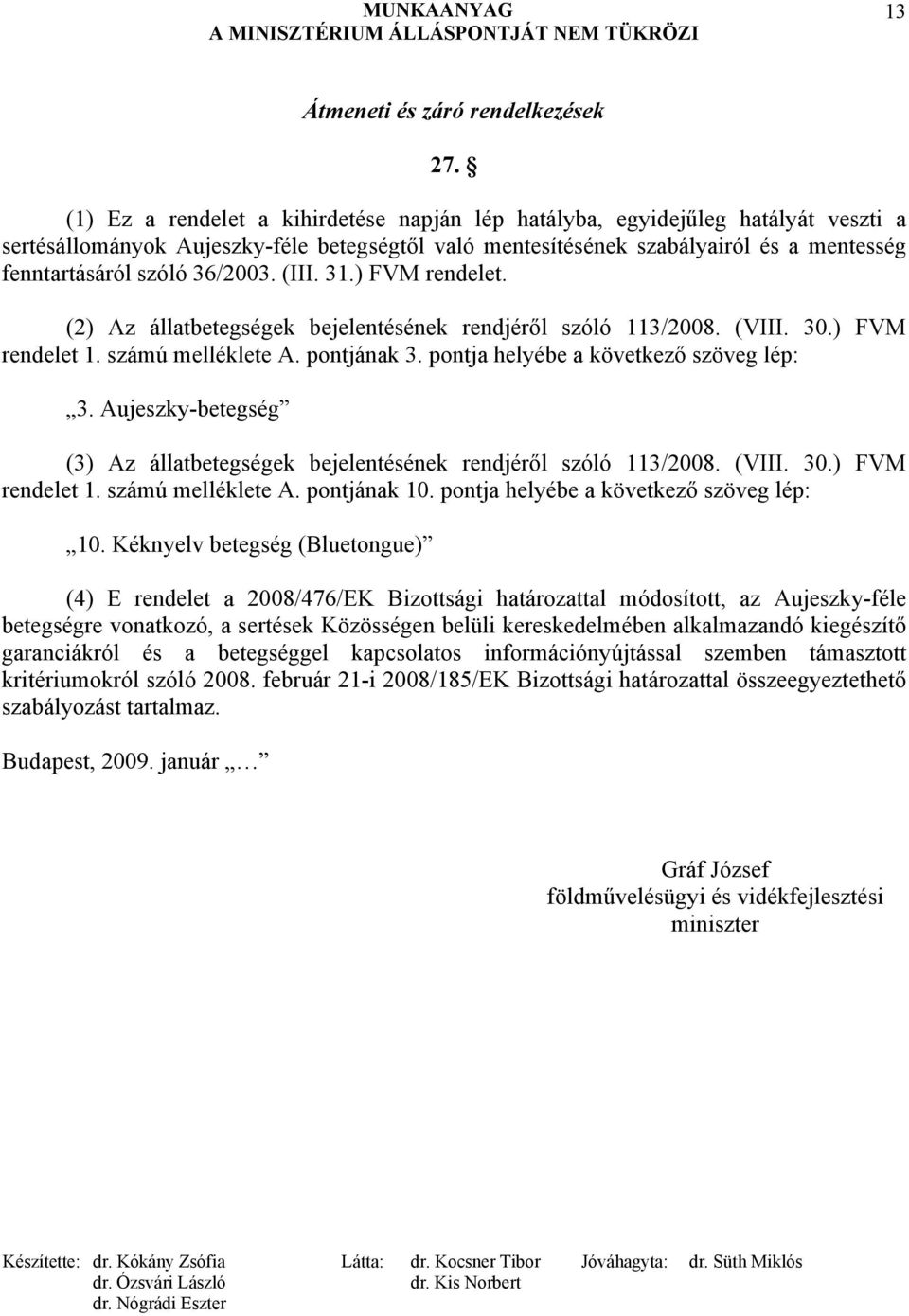 36/2003. (III. 31.) FVM rendelet. (2) Az állatbetegségek bejelentésének rendjéről szóló 113/2008. (VIII. 30.) FVM rendelet 1. számú melléklete A. pontjának 3. pontja helyébe a következő szöveg lép: 3.