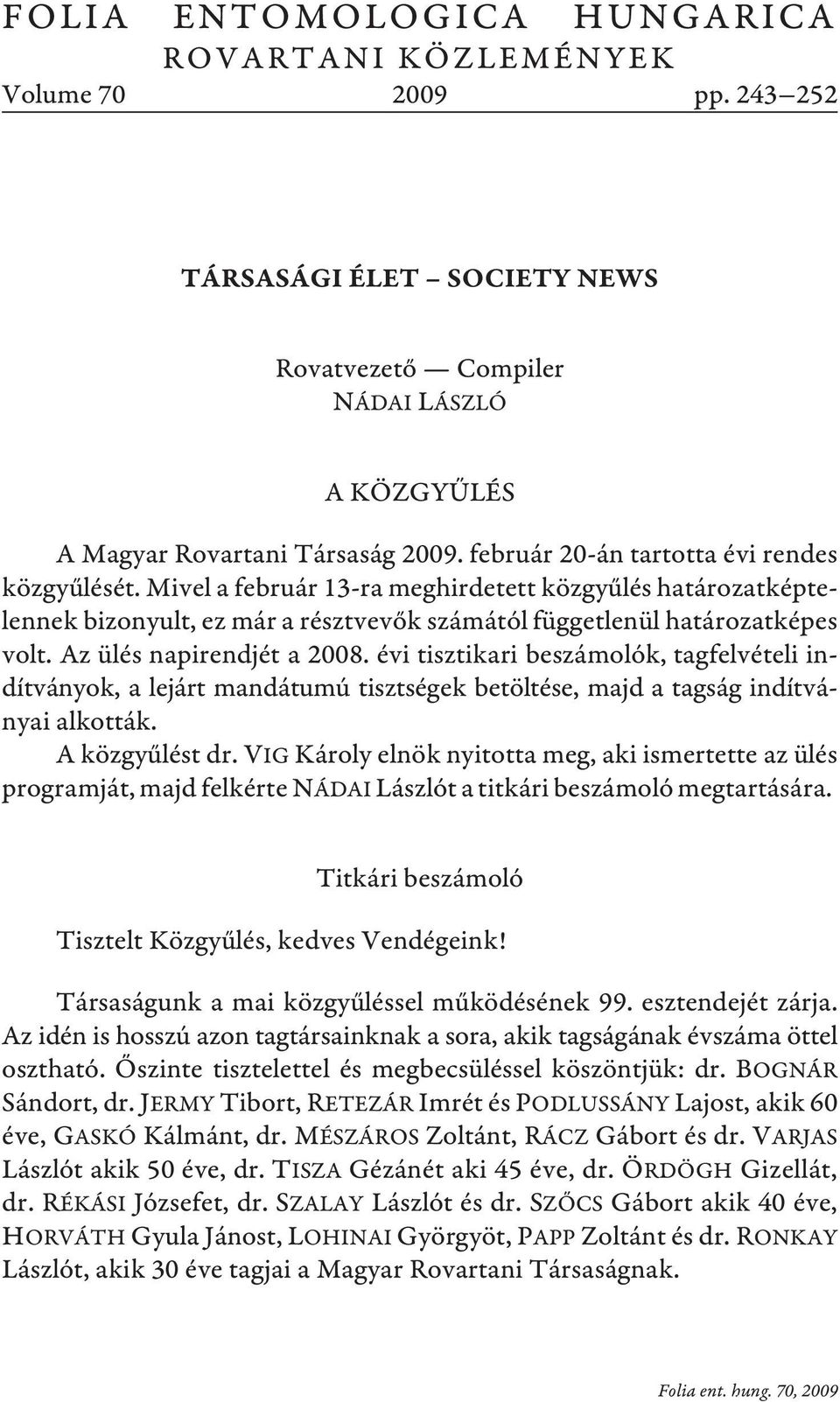 Az ülés napirendjét a 2008. évi tisztikari beszámolók, tagfelvételi indítványok, a lejárt mandátumú tisztségek betöltése, majd a tagság indítványai alkották. A közgyûlést dr.