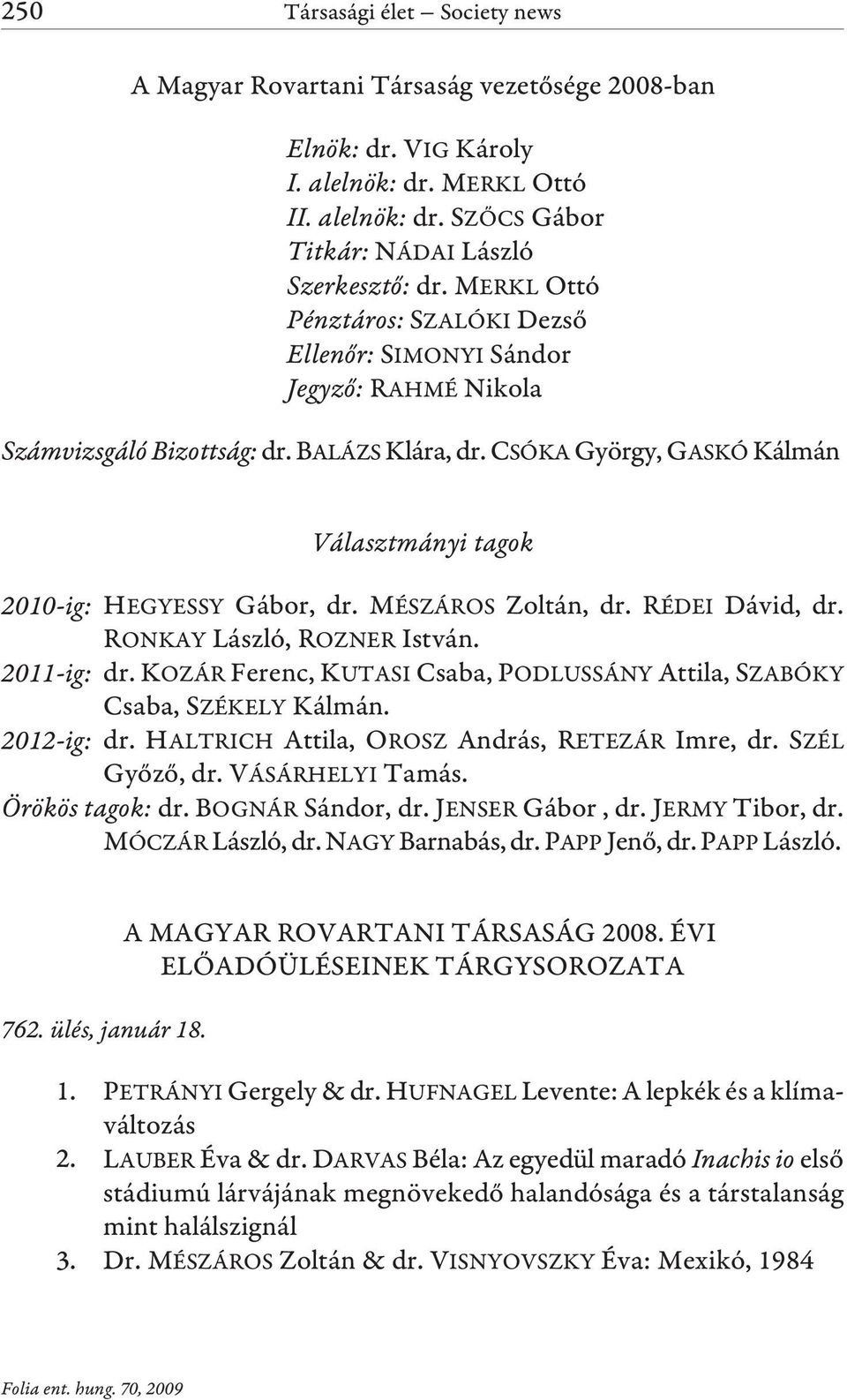 CSÓKA György, GASKÓ Kálmán Választmányi tagok 2010-ig: HEGYESSY Gábor, dr. MÉSZÁROS Zoltán, dr. RÉDEI Dávid, dr. RONKAY László, ROZNER István. 2011-ig: dr.