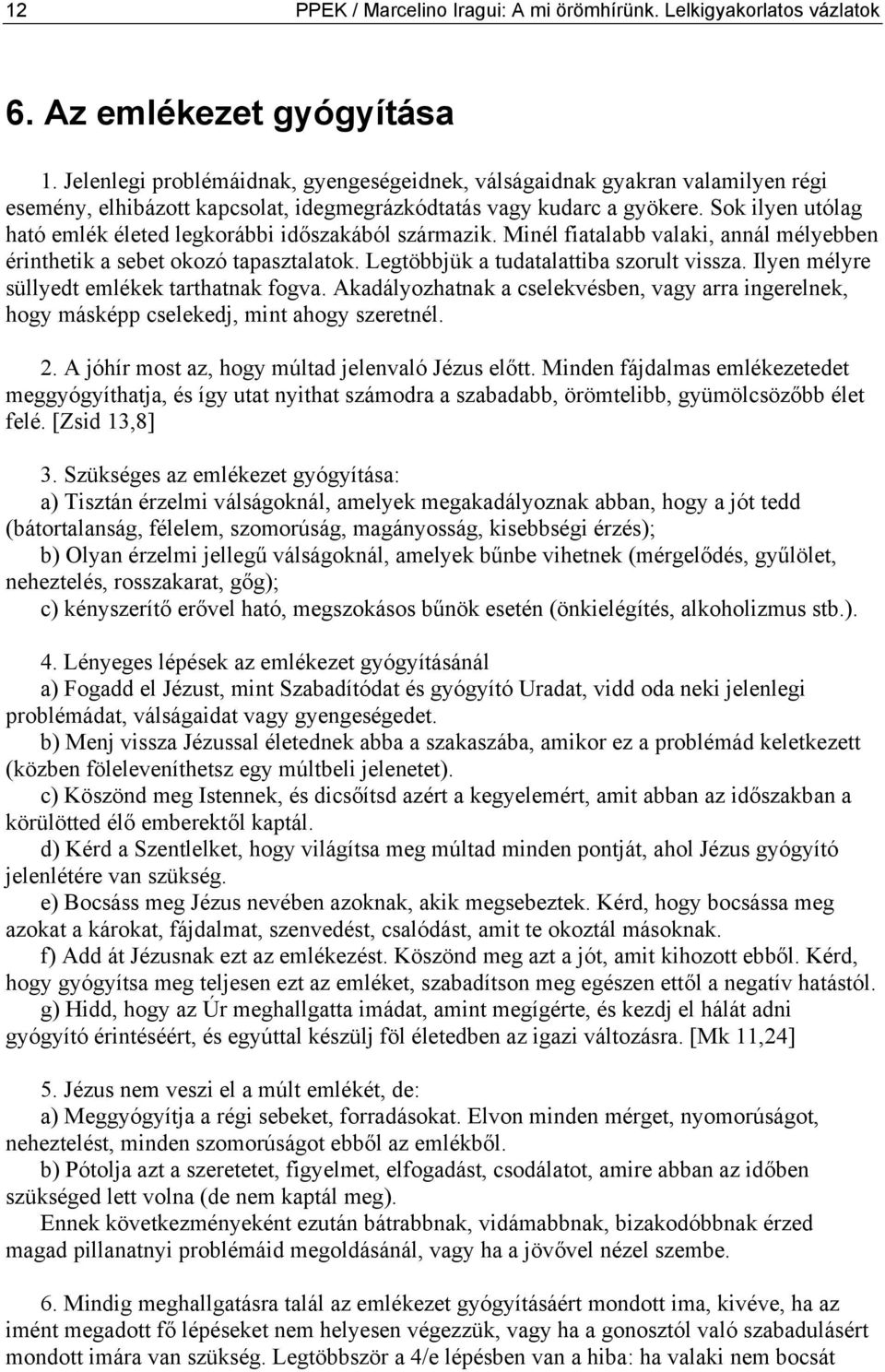 Sok ilyen utólag ható emlék életed legkorábbi időszakából származik. Minél fiatalabb valaki, annál mélyebben érinthetik a sebet okozó tapasztalatok. Legtöbbjük a tudatalattiba szorult vissza.