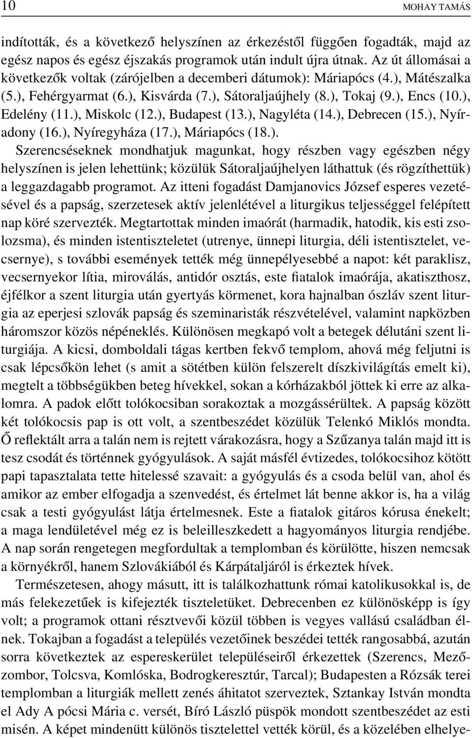 ), Miskolc (12.), Budapest (13.), Nagyléta (14.), Debrecen (15.), Nyíradony (16.), Nyíregyháza (17.), Máriapócs (18.). Szerencséseknek mondhatjuk magunkat, hogy részben vagy egészben négy helyszínen is jelen lehettünk; közülük Sátoraljaújhelyen láthattuk (és rögzíthettük) a leggazdagabb programot.