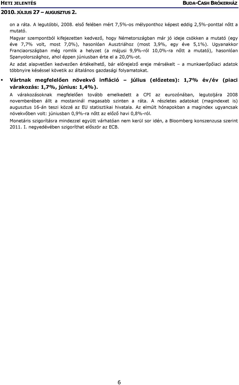 Ugyanakkor Franciaországban még romlik a helyzet (a májusi 9,9%-ról 10,0%-ra nőtt a mutató), hasonlóan Spanyolországhoz, ahol éppen júniusban érte el a 20,0%-ot.