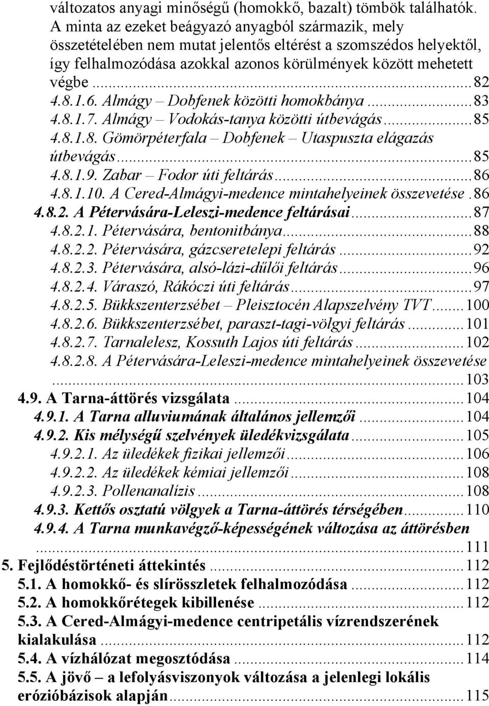 6. Almágy Dobfenek közötti homokbánya... 83 4.8.1.7. Almágy Vodokás-tanya közötti útbevágás... 85 4.8.1.8. Gömörpéterfala Dobfenek Utaspuszta elágazás útbevágás... 85 4.8.1.9.