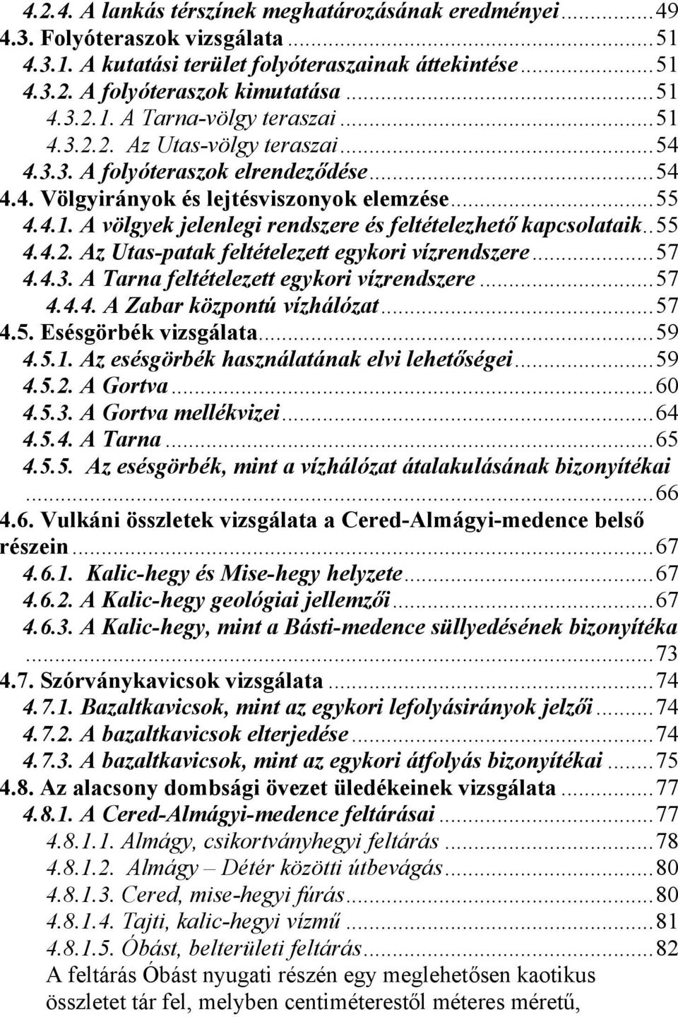 . 55 4.4.2. Az Utas-patak feltételezett egykori vízrendszere... 57 4.4.3. A Tarna feltételezett egykori vízrendszere... 57 4.4.4. A Zabar központú vízhálózat... 57 4.5. Esésgörbék vizsgálata... 59 4.