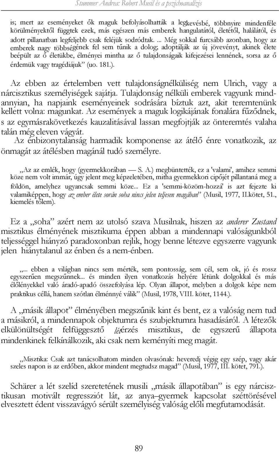 ... Még sokkal furcsább azonban, hogy az emberek nagy többségének fel sem tűnik a dolog; adoptálják az új jövevényt, akinek élete beépült az ő életükbe, élményei mintha az ő tulajdonságaik