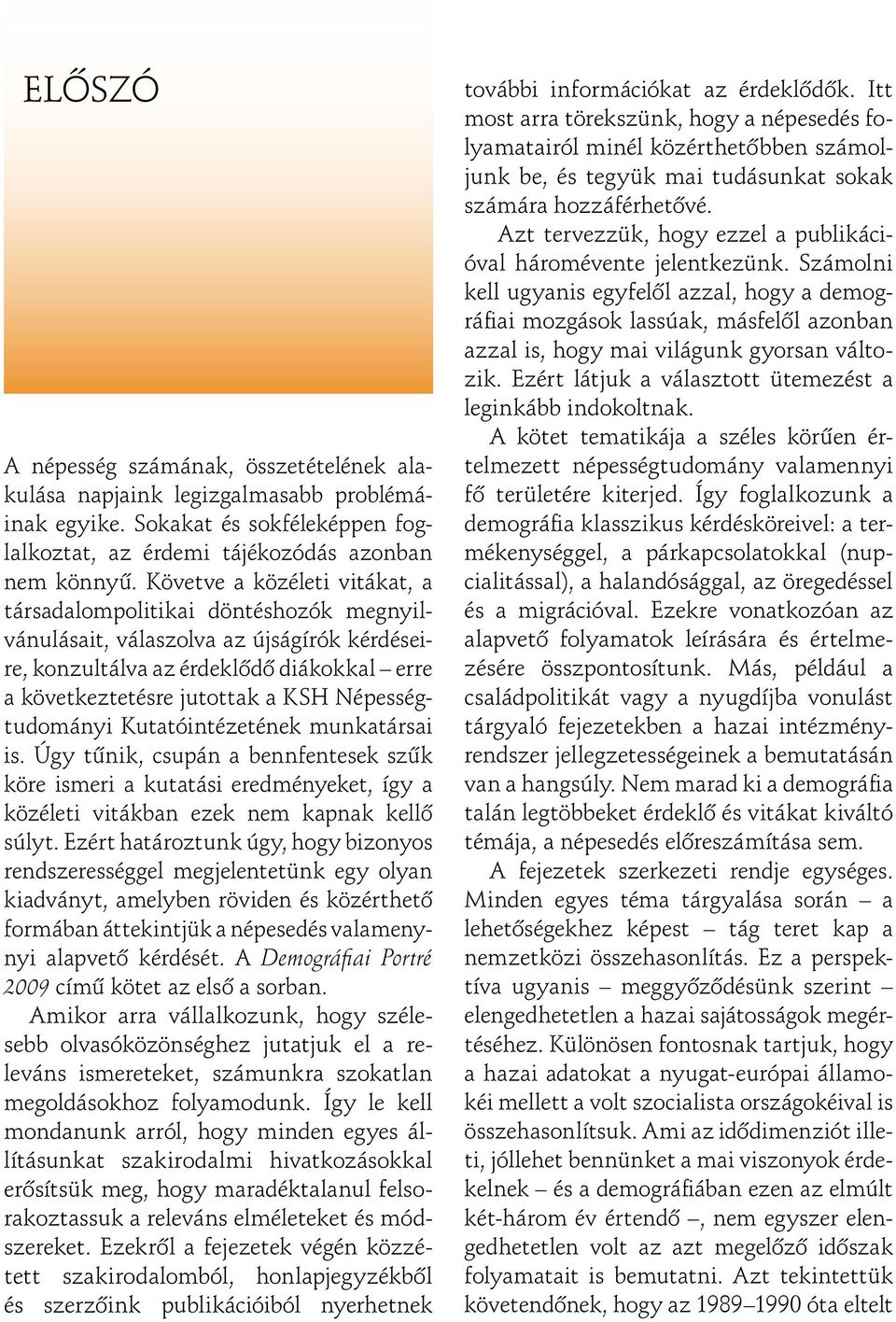 Népességtudományi Kutatóintézetének munkatársai is. Úgy tûnik, csupán a bennfentesek szûk köre ismeri a kutatási eredményeket, így a közéleti vitákban ezek nem kapnak kellô súlyt.