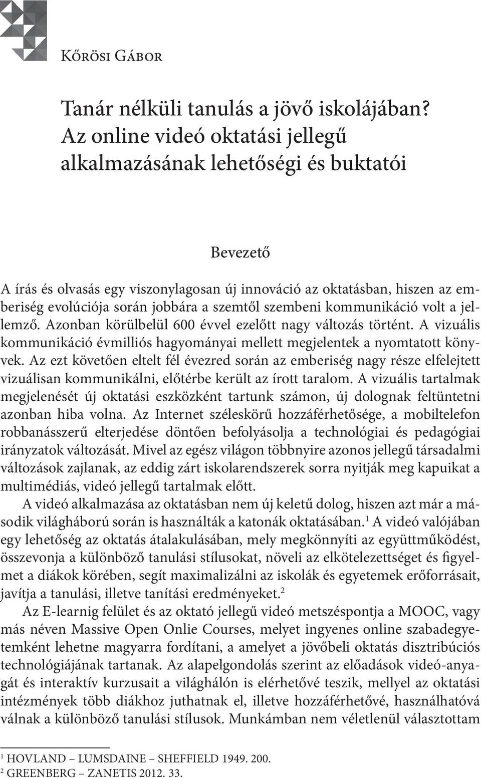 szembeni kommunikáció volt a jellemző. Azonban körülbelül 600 évvel ezelőtt nagy változás történt. A vizuális kommunikáció évmilliós hagyományai mellett megjelentek a nyomtatott könyvek.