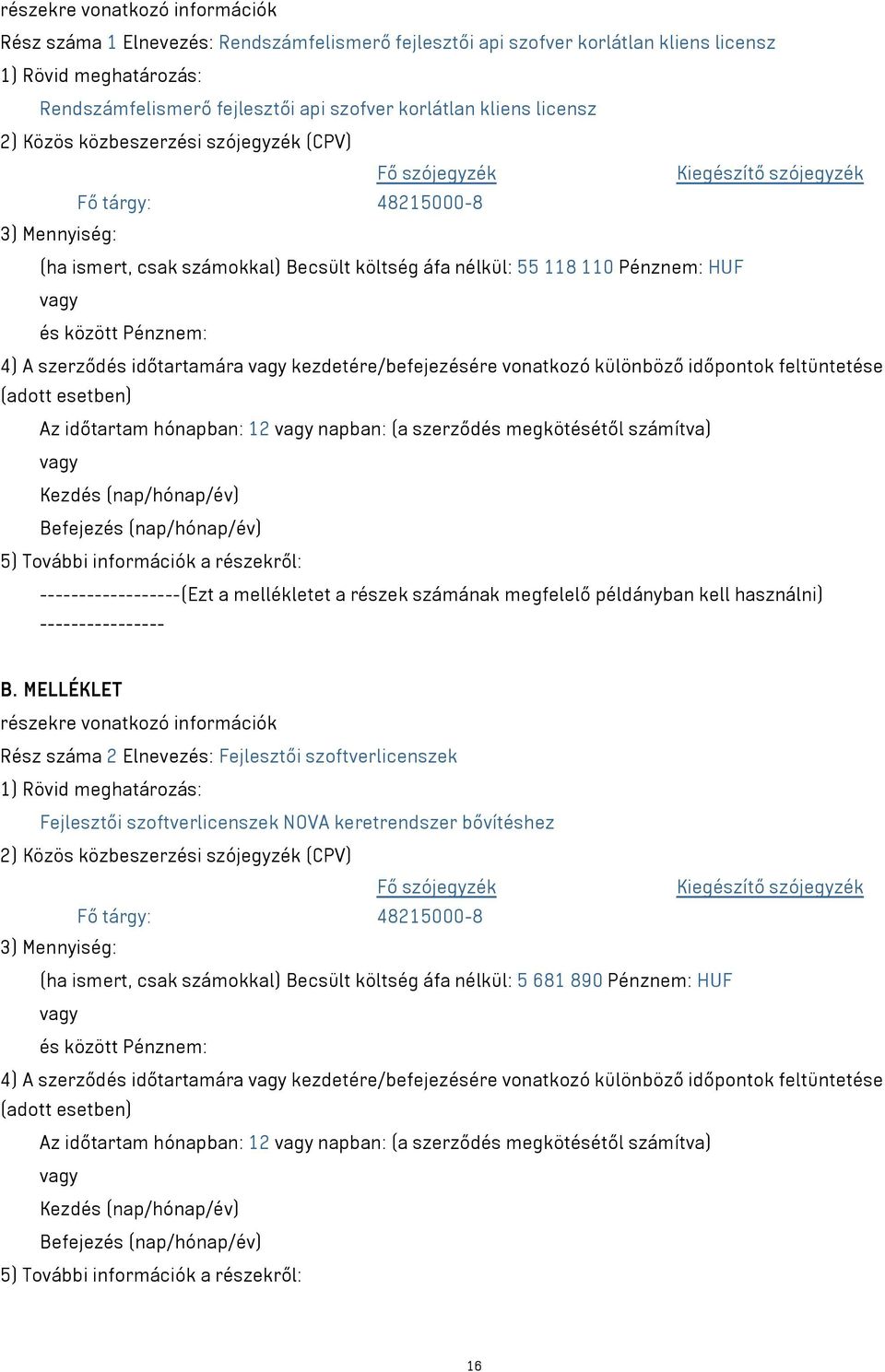 Pénznem: HUF és között Pénznem: 4) A szerződés időtartamára kezdetére/befejezésére vonatkozó különböző időpontok feltüntetése (adott esetben) Az időtartam hónapban: 12 napban: (a szerződés