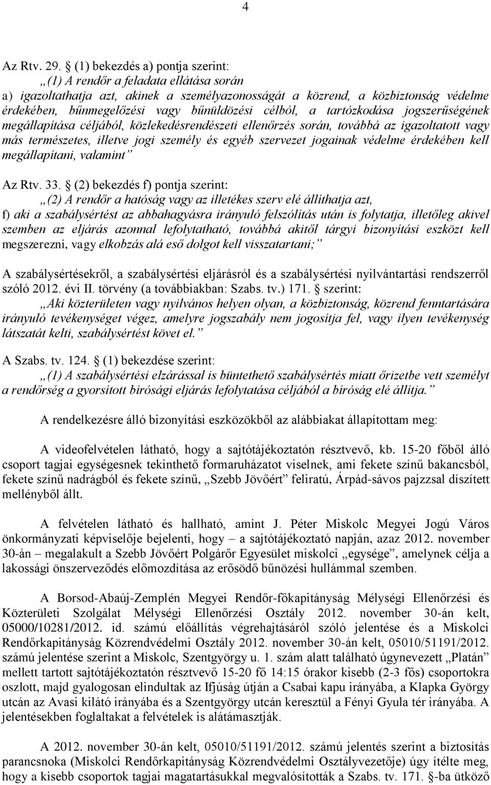 célból, a tartózkodása jogszerűségének megállapítása céljából, közlekedésrendészeti ellenőrzés során, továbbá az igazoltatott vagy más természetes, illetve jogi személy és egyéb szervezet jogainak