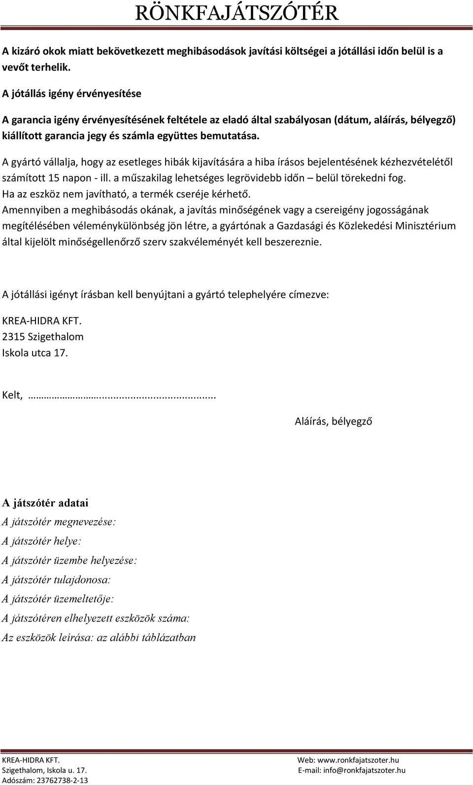 A gyártó vállalja, hogy az esetleges hibák kijavítására a hiba írásos bejelentésének kézhezvételétől számított 15 napon - ill. a műszakilag lehetséges legrövidebb időn belül törekedni fog.