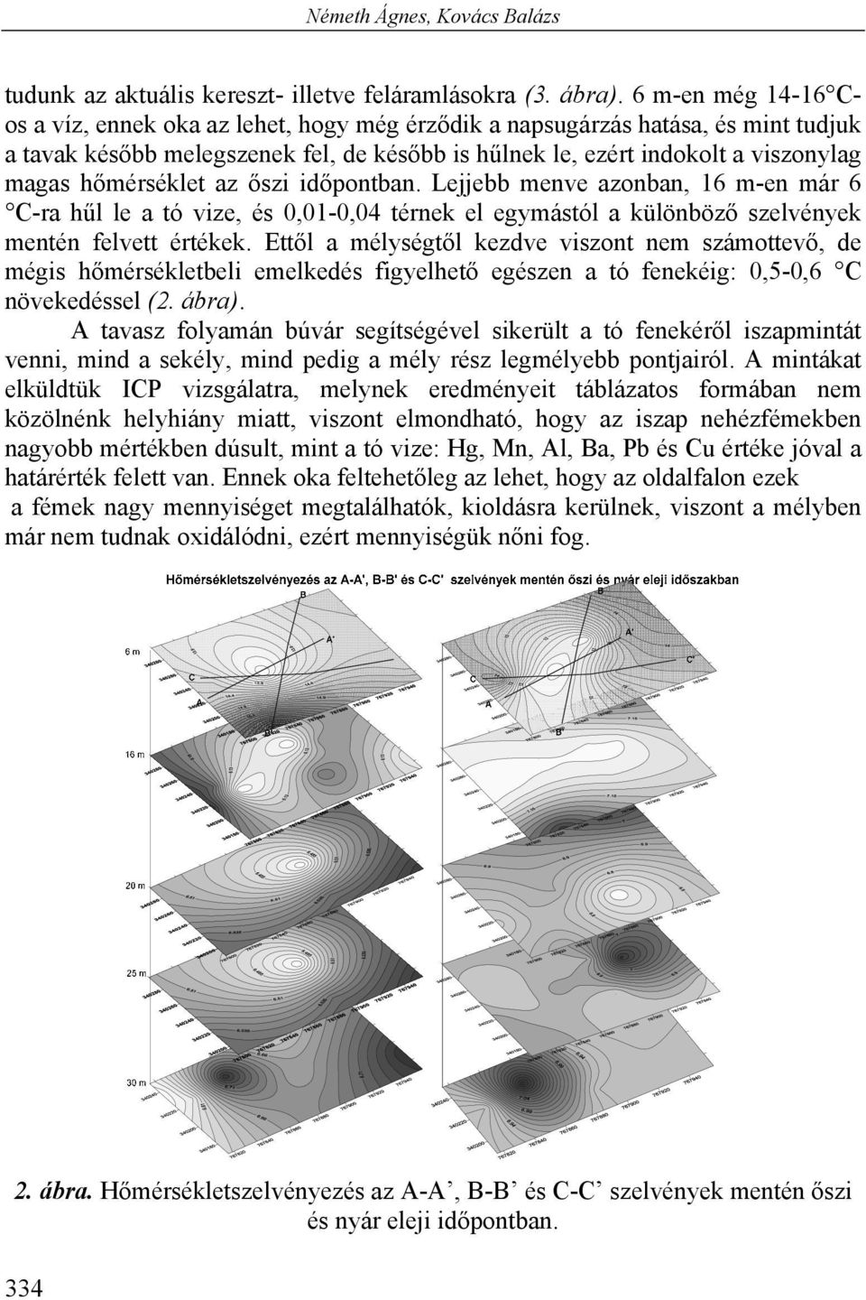 hőmérséklet az őszi időpontban. Lejjebb menve azonban, 16 m-en már 6 C-ra hűl le a tó vize, és 0,01-0,04 térnek el egymástól a különböző szelvények mentén felvett értékek.