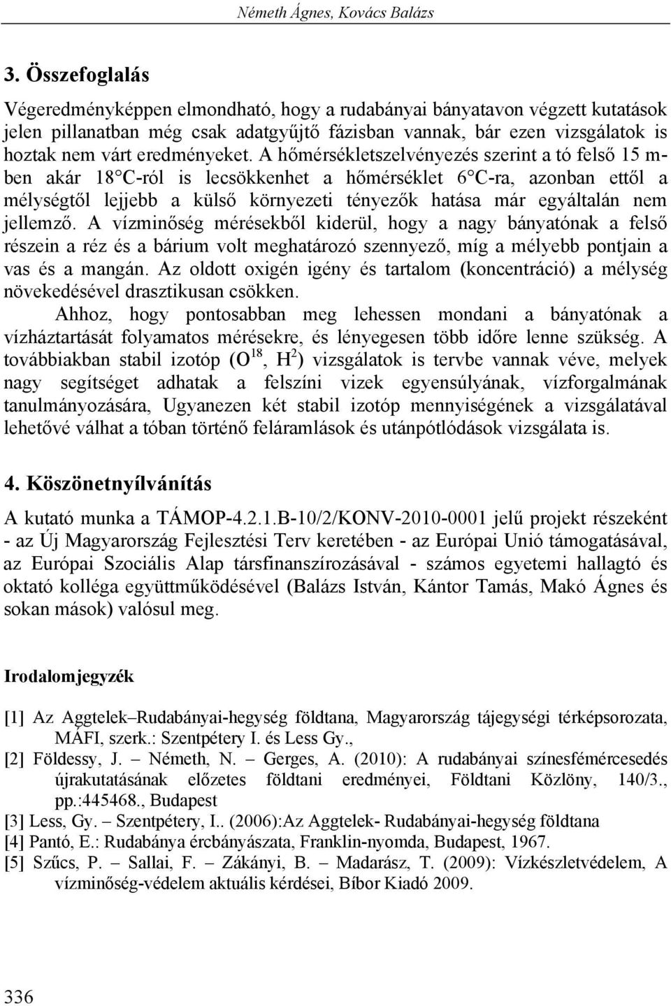 A hőmérsékletszelvényezés szerint a tó felső 15 m- ben akár 18 C-ról is lecsökkenhet a hőmérséklet 6 C-ra, azonban ettől a mélységtől lejjebb a külső környezeti tényezők hatása már egyáltalán nem