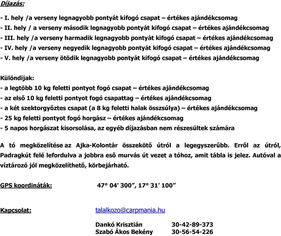 hely /a verseny ötödik legnagyobb pontyát kifogó csapat értékes ajándékcsomag Különdíjak: - a legtöbb 10 kg feletti pontyot fogó csapat értékes ajándékcsomag - az első 10 kg feletti pontyot fogó