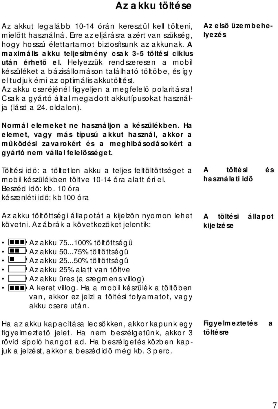 Az akku cseréjénél figyeljen a megfelelõ polaritásra! Csak a gyártó által meg adott akku típu sokat használja (lásd a 24. oldalon). Az elsõ üzembehelyezés Normál elemeket ne használjon a készülékben.