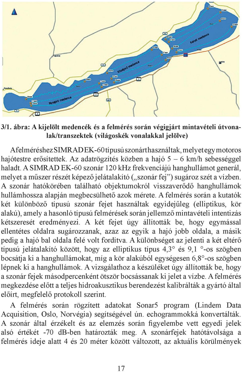 A SIMRAD EK-60 szonár 120 khz frekvenciájú hanghullámot generál, melyet a műszer részét képező jelátalakító ( szonár fej ) sugároz szét a vízben.