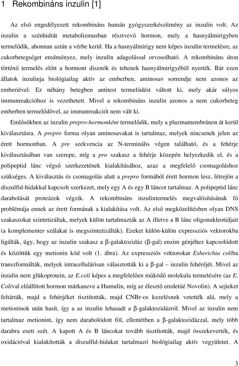 Ha a hasnyálmirigy nem képes inzulin termelésre, az cukorbetegséget eredményez, mely inzulin adagolással orvosolható.