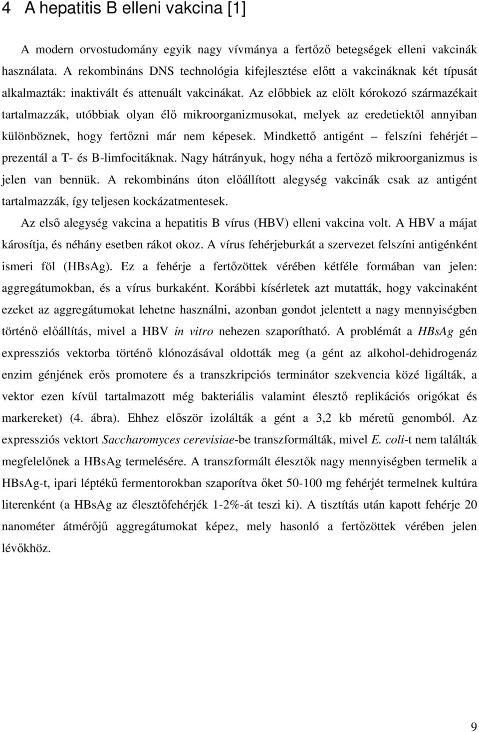 Az előbbiek az elölt kórokozó származékait tartalmazzák, utóbbiak olyan élő mikroorganizmusokat, melyek az eredetiektől annyiban különböznek, hogy fertőzni már nem képesek.