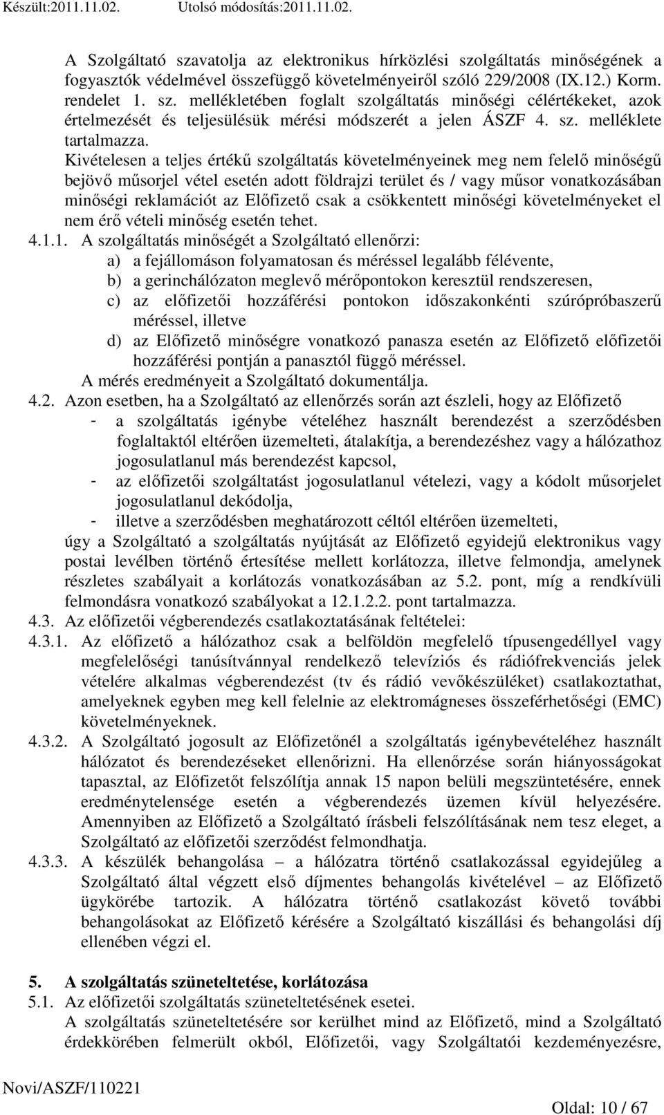 Kivételesen a teljes értékő szolgáltatás követelményeinek meg nem felelı minıségő bejövı mősorjel vétel esetén adott földrajzi terület és / vagy mősor vonatkozásában minıségi reklamációt az Elıfizetı