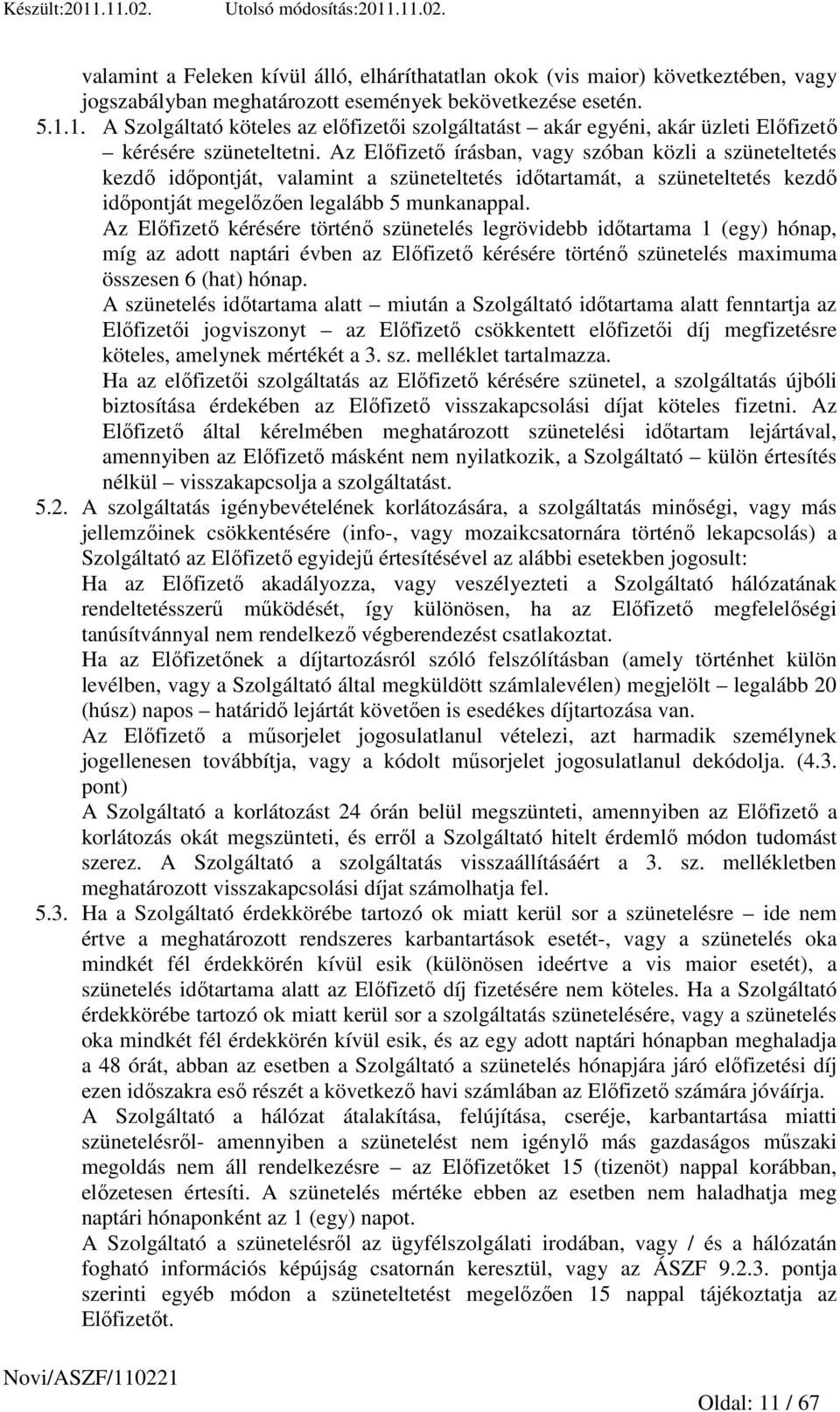 Az Elıfizetı írásban, vagy szóban közli a szüneteltetés kezdı idıpontját, valamint a szüneteltetés idıtartamát, a szüneteltetés kezdı idıpontját megelızıen legalább 5 munkanappal.