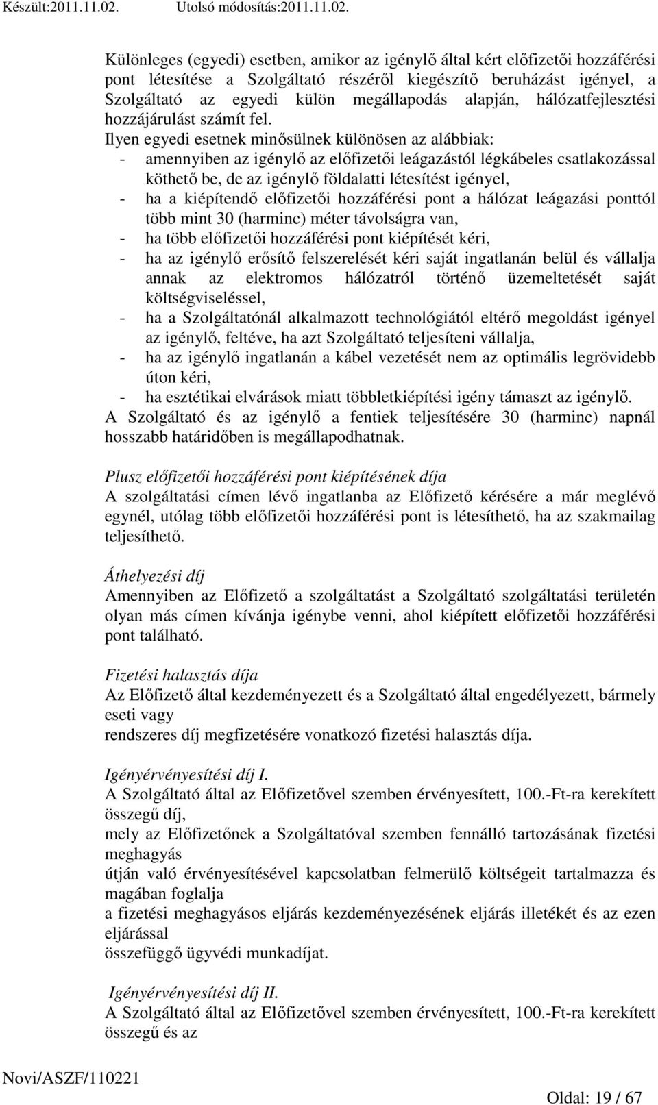 Ilyen egyedi esetnek minısülnek különösen az alábbiak: - amennyiben az igénylı az elıfizetıi leágazástól légkábeles csatlakozással köthetı be, de az igénylı földalatti létesítést igényel, - ha a