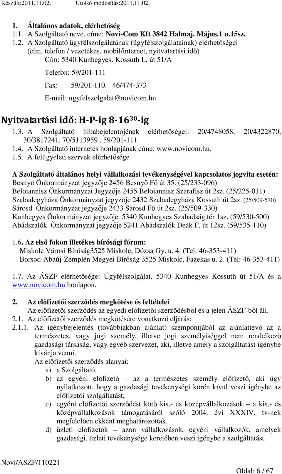 út 51/A Telefon: 59/201-111 Fax: 59/201-110. 46/474-373 E-mail: ugyfelszolgalat@novicom.hu. Nyitvatartási idő: H-P-ig 8-16 30 -ig 1.3. A Szolgáltató hibabejelentıjének elérhetıségei: 20/4748058, 20/4322870, 30/3817241, 70/5113959, 59/201-111 1.