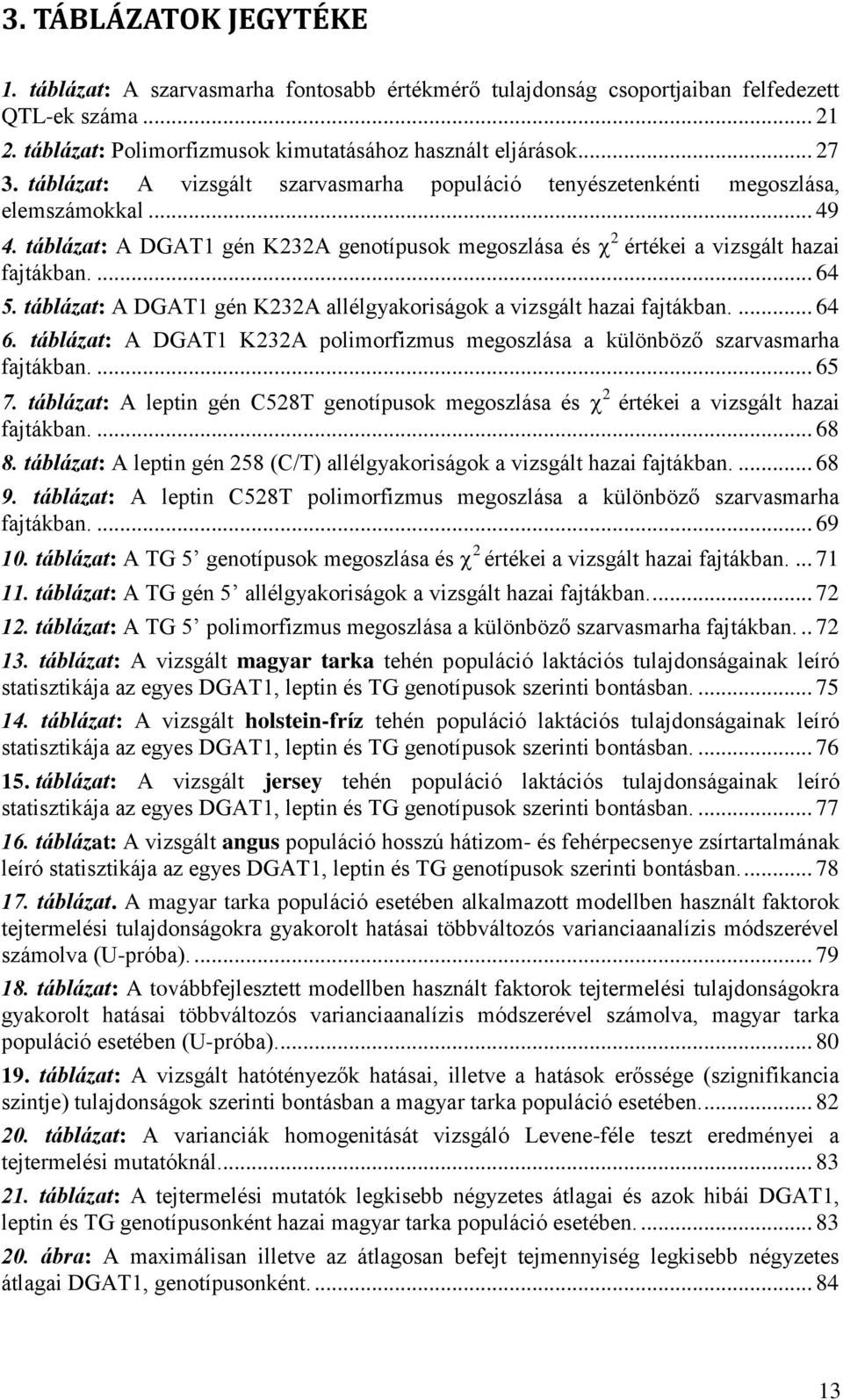 táblázat: A DGAT1 gén K232A allélgyakoriságok a vizsgált hazai fajtákban.... 64 6. táblázat: A DGAT1 K232A polimorfizmus megoszlása a különböző szarvasmarha fajtákban.... 65 7.