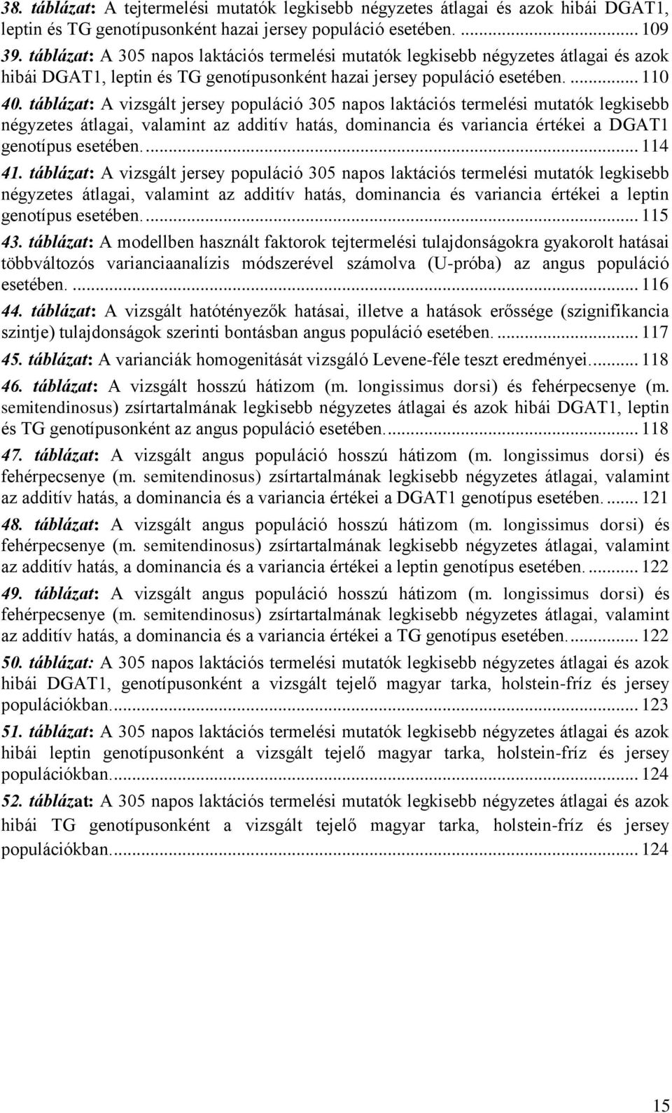 táblázat: A vizsgált jersey populáció 305 napos laktációs termelési mutatók legkisebb négyzetes átlagai, valamint az additív hatás, dominancia és variancia értékei a DGAT1 genotípus esetében.... 114 41.