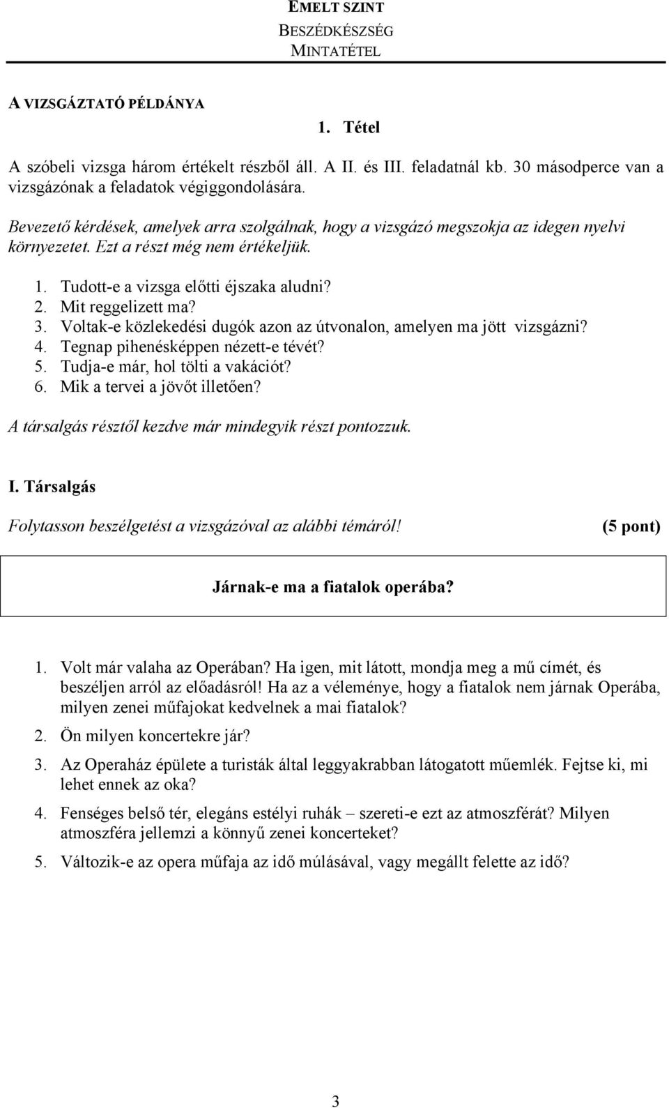 3. Voltak-e közlekedési dugók azon az útvonalon, amelyen ma jött vizsgázni? 4. Tegnap pihenésképpen nézett-e tévét? 5. Tudja-e már, hol tölti a vakációt? 6. Mik a tervei a jövőt illetően?