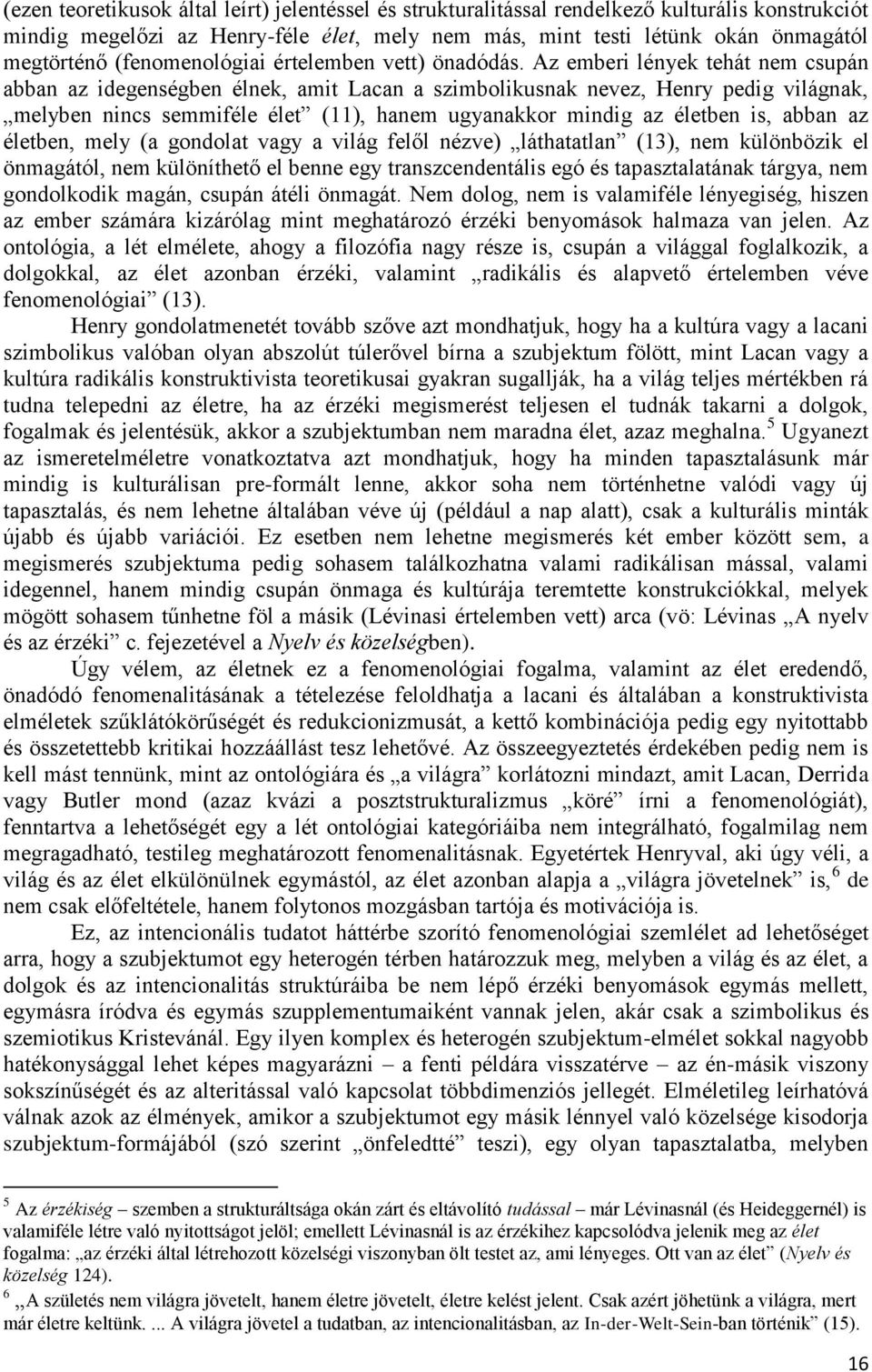 Az emberi lények tehát nem csupán abban az idegenségben élnek, amit Lacan a szimbolikusnak nevez, Henry pedig világnak, melyben nincs semmiféle élet (11), hanem ugyanakkor mindig az életben is, abban