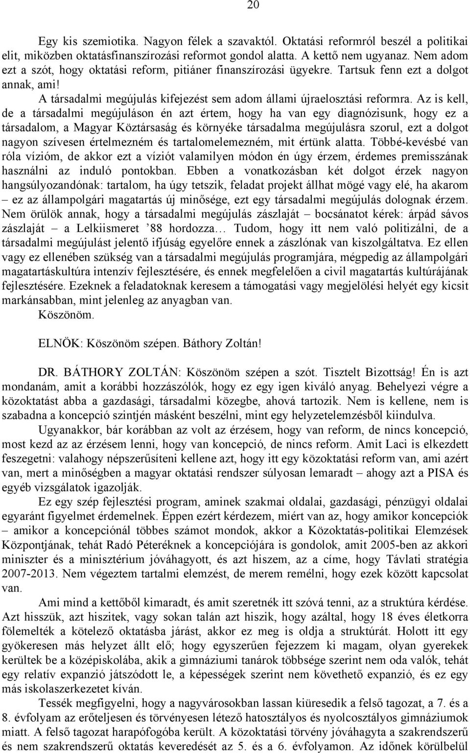 Az is kell, de a társadalmi megújuláson én azt értem, hogy ha van egy diagnózisunk, hogy ez a társadalom, a Magyar Köztársaság és környéke társadalma megújulásra szorul, ezt a dolgot nagyon szívesen