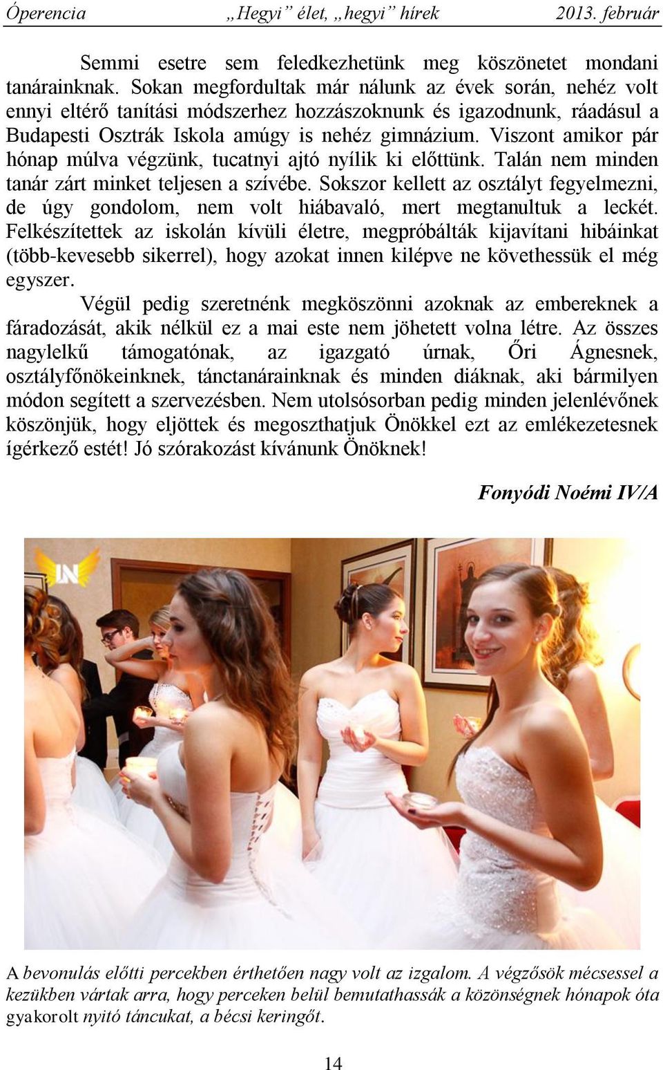 Viszont amikor pár hónap múlva végzünk, tucatnyi ajtó nyílik ki előttünk. Talán nem minden tanár zárt minket teljesen a szívébe.