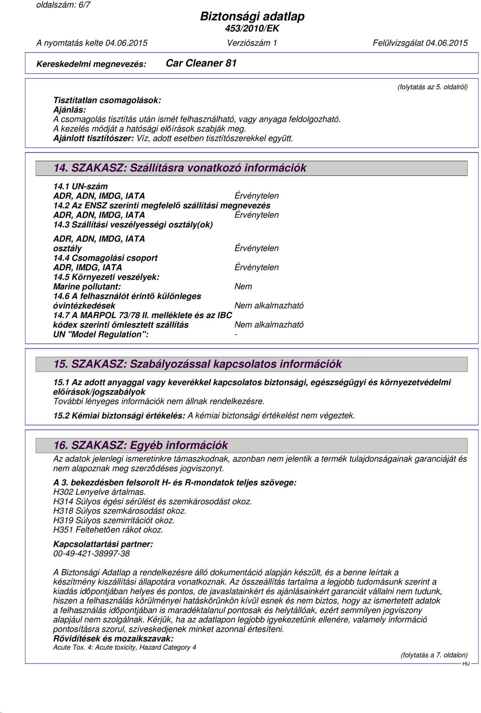 2 Az ENSZ szerinti megfelelő szállítási megnevezés ADR, ADN, IMDG, IATA 14.3 Szállítási veszélyességi osztály(ok) ADR, ADN, IMDG, IATA osztály 14.4 Csomagolási csoport ADR, IMDG, IATA 14.