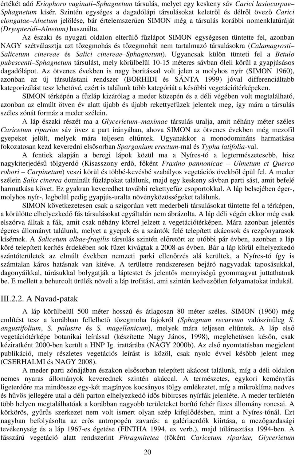 Az északi és nyugati oldalon elterülı főzlápot SIMON egységesen tüntette fel, azonban NAGY szétválasztja azt tızegmohás és tızegmohát nem tartalmazó társulásokra (Calamagrosti Salicetum cinereae és