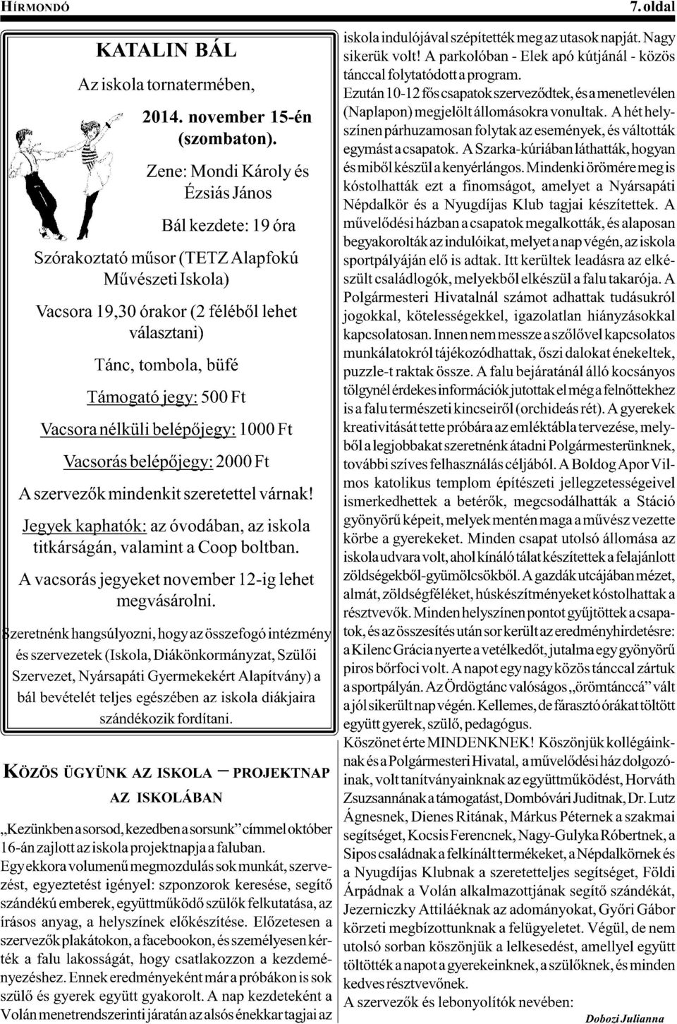 A hét helyszínen párhuzamosan folytak az események, és váltották (szombaton). egymást a csapatok. A Szarka-kúriában láthatták, hogyan Zene: Mondi Károly és 1(&2,6/7&%1(-)7&'&%.+31"7!+@;(<&T,+=.