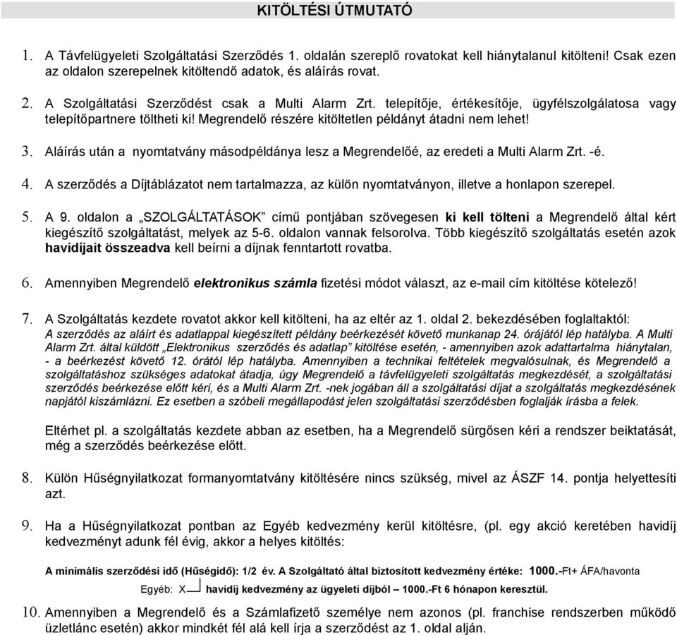 Aláírás után a nyomtatvány másodpéldánya lesz a Megrendelőé, az eredeti a Multi Alarm Zrt. -é. 4. A szerződés a Díjtáblázatot nem tartalmazza, az külön nyomtatványon, illetve a honlapon szerepel. 5.