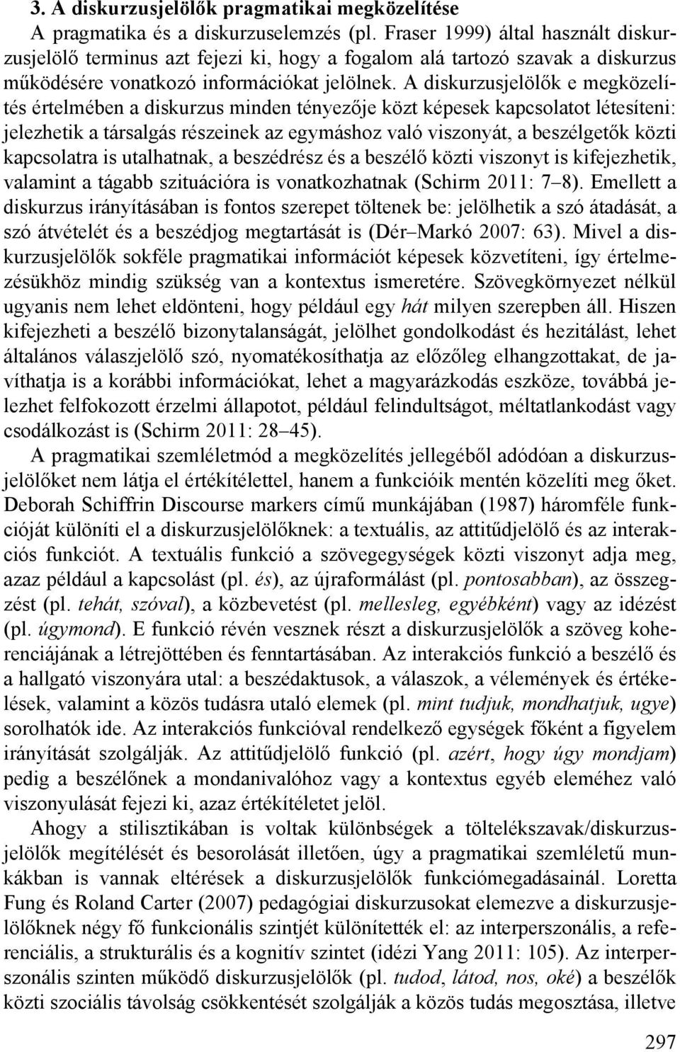 A diskurzusjelölők e megközelítés értelmében a diskurzus minden tényezője közt képesek kapcsolatot létesíteni: jelezhetik a társalgás részeinek az egymáshoz való viszonyát, a beszélgetők közti